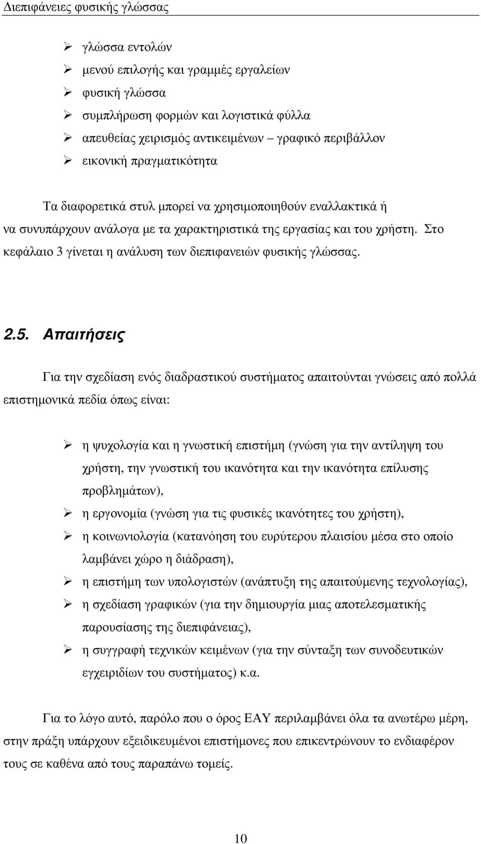 Απαιτήσεις Για την σχεδίαση ενός διαδραστικού συστήµατος απαιτούνται γνώσεις από πολλά επιστηµονικά πεδία όπως είναι: η ψυχολογία και η γνωστική επιστήµη (γνώση για την αντίληψη του χρήστη, την