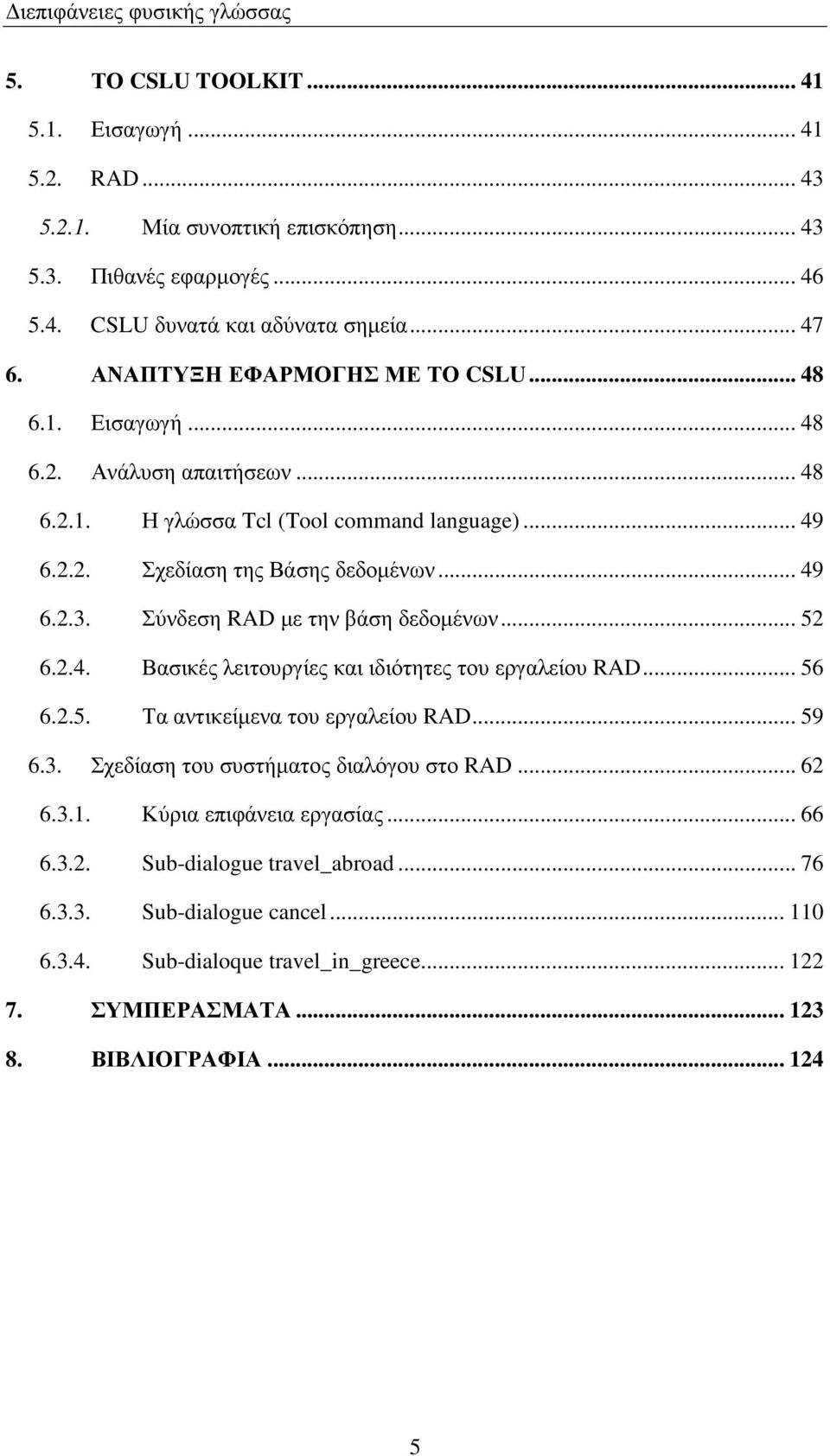 Σύνδεση RAD µε την βάση δεδοµένων... 52 6.2.4. Βασικές λειτουργίες και ιδιότητες του εργαλείου RAD... 56 6.2.5. Τα αντικείµενα του εργαλείου RAD... 59 6.3.