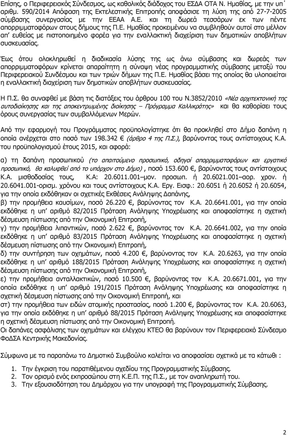 Έως ότου ολοκληρωθεί η διαδικασία λύσης της ως άνω σύμβασης και δωρεάς των απορριμματοφόρων κρίνεται απαραίτητη η σύναψη νέας προγραμματικής σύμβασης μεταξύ του Περιφερειακού Συνδέσμου και των τριών