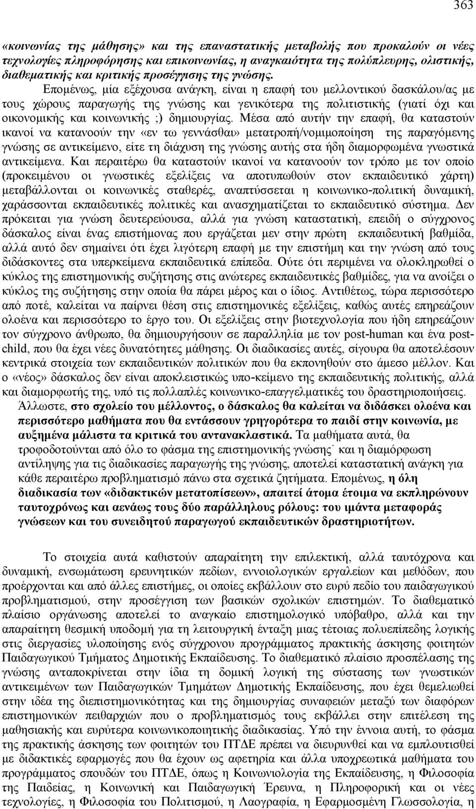 Επομένως, μία εξέχουσα ανάγκη, είναι η επαφή του μελλοντικού δασκάλου/ας με τους χώρους παραγωγής της γνώσης και γενικότερα της πολιτιστικής (γιατί όχι και οικονομικής και κοινωνικής ;) δημιουργίας.