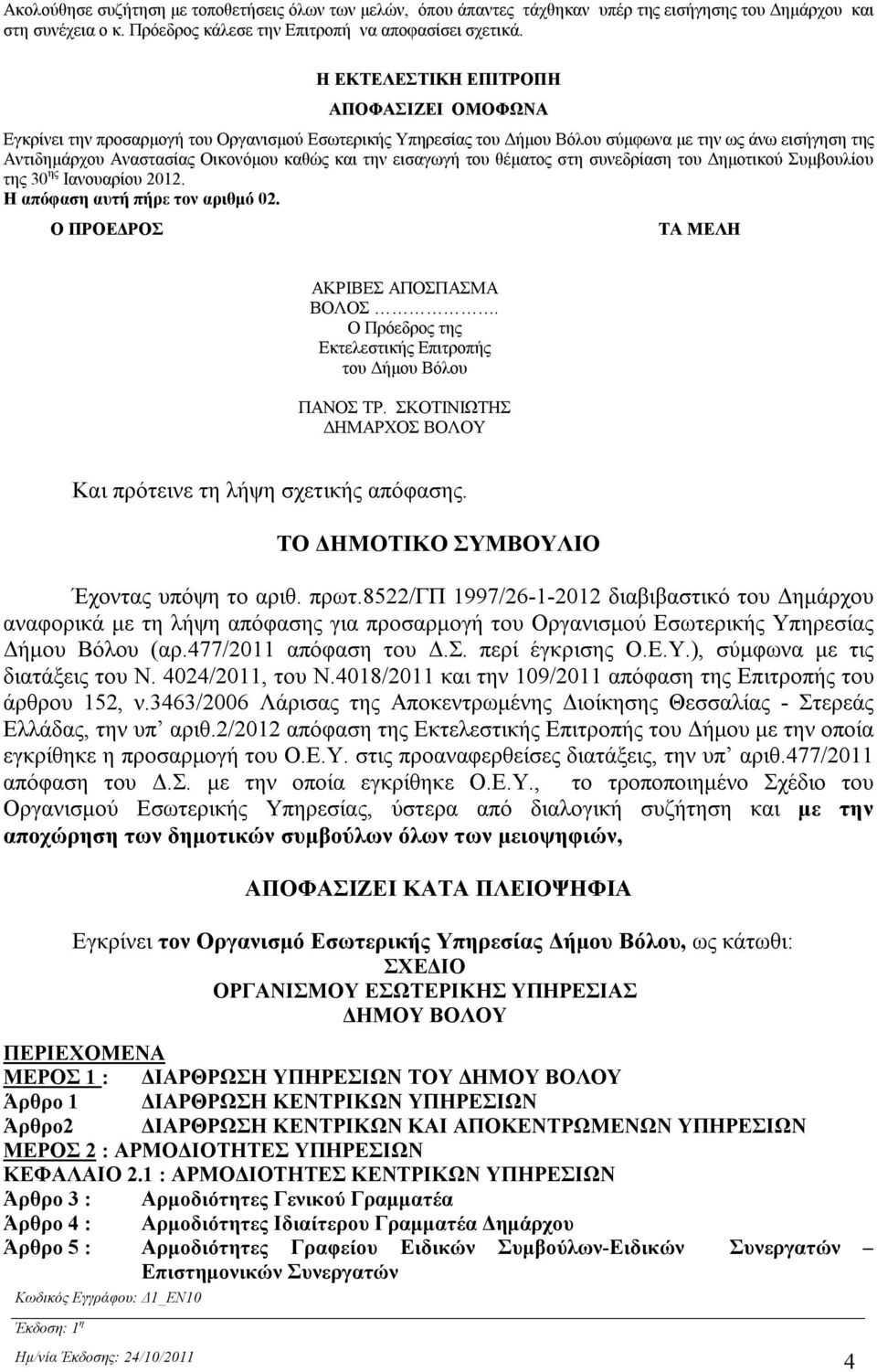 την εισαγωγή του θέματος στη συνεδρίαση του Δημοτικού Συμβουλίου της 30 ης Ιανουαρίου 2012. Η απόφαση αυτή πήρε τον αριθμό 02. Ο ΠΡΟΕΔΡΟΣ ΤΑ ΜΕΛΗ ΑΚΡΙΒΕΣ ΑΠΟΣΠΑΣΜΑ ΒΟΛΟΣ.