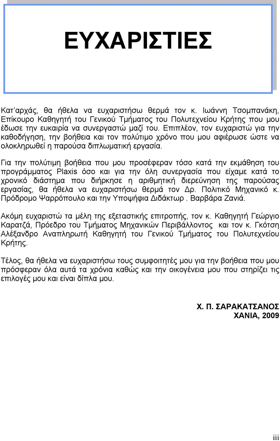 Για την πολύτιμη βοήθεια που μου προσέφεραν τόσο κατά την εκμάθηση του προγράμματος Plaxis όσο και για την όλη συνεργασία που είχαμε κατά το χρονικό διάστημα που διήρκησε η αριθμητική διερεύνηση της