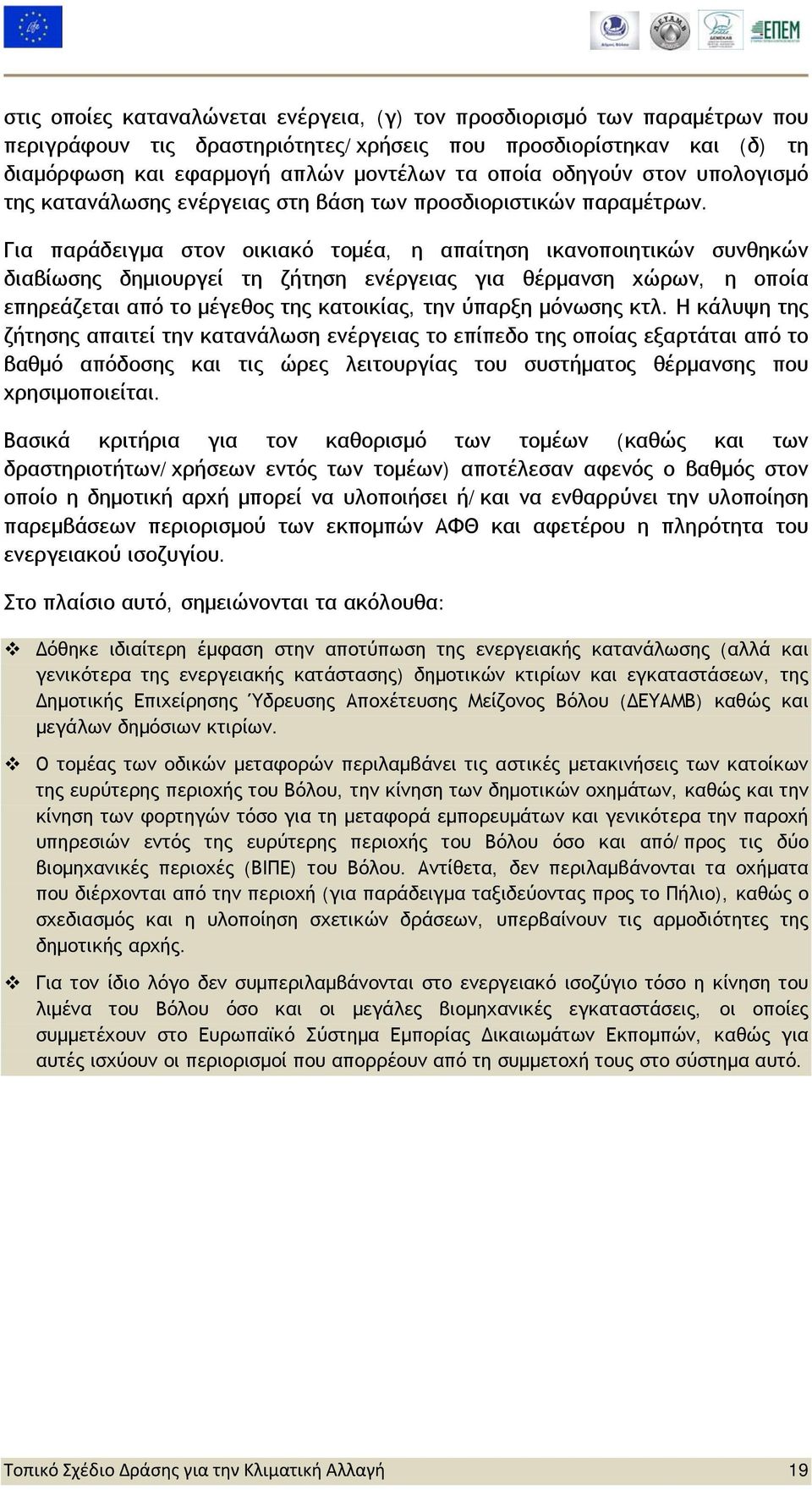 Για παράδειγμα στον οικιακό τομέα, η απαίτηση ικανοποιητικών συνθηκών διαβίωσης δημιουργεί τη ζήτηση ενέργειας για θέρμανση χώρων, η οποία επηρεάζεται από το μέγεθος της κατοικίας, την ύπαρξη μόνωσης