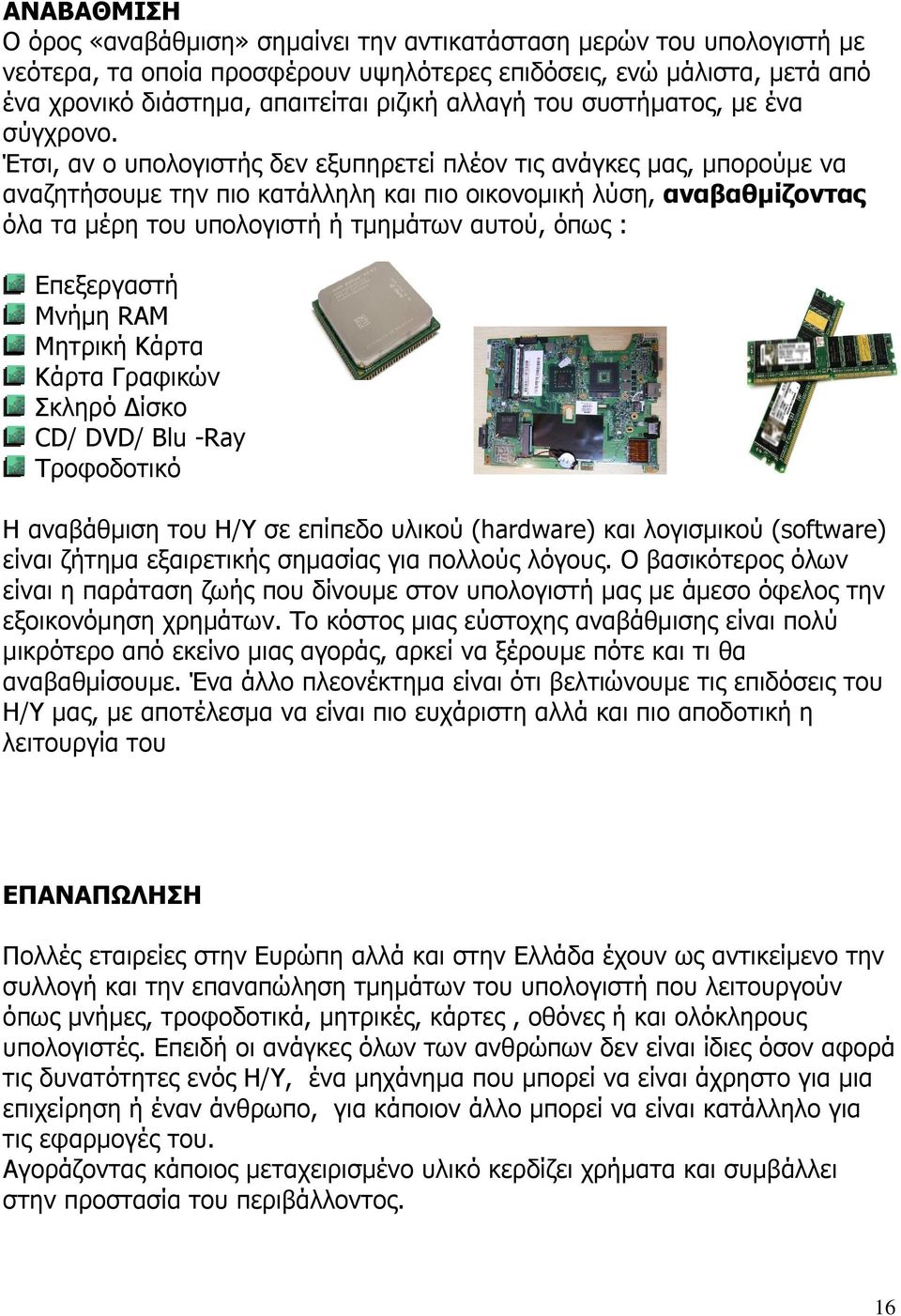 Έτσι, αν ο υπολογιστής δεν εξυπηρετεί πλέον τις ανάγκες µας, µπορούµε να αναζητήσουµε την πιο κατάλληλη και πιο οικονοµική λύση, αναβαθµίζοντας όλα τα µέρη του υπολογιστή ή τµηµάτων αυτού, όπως :