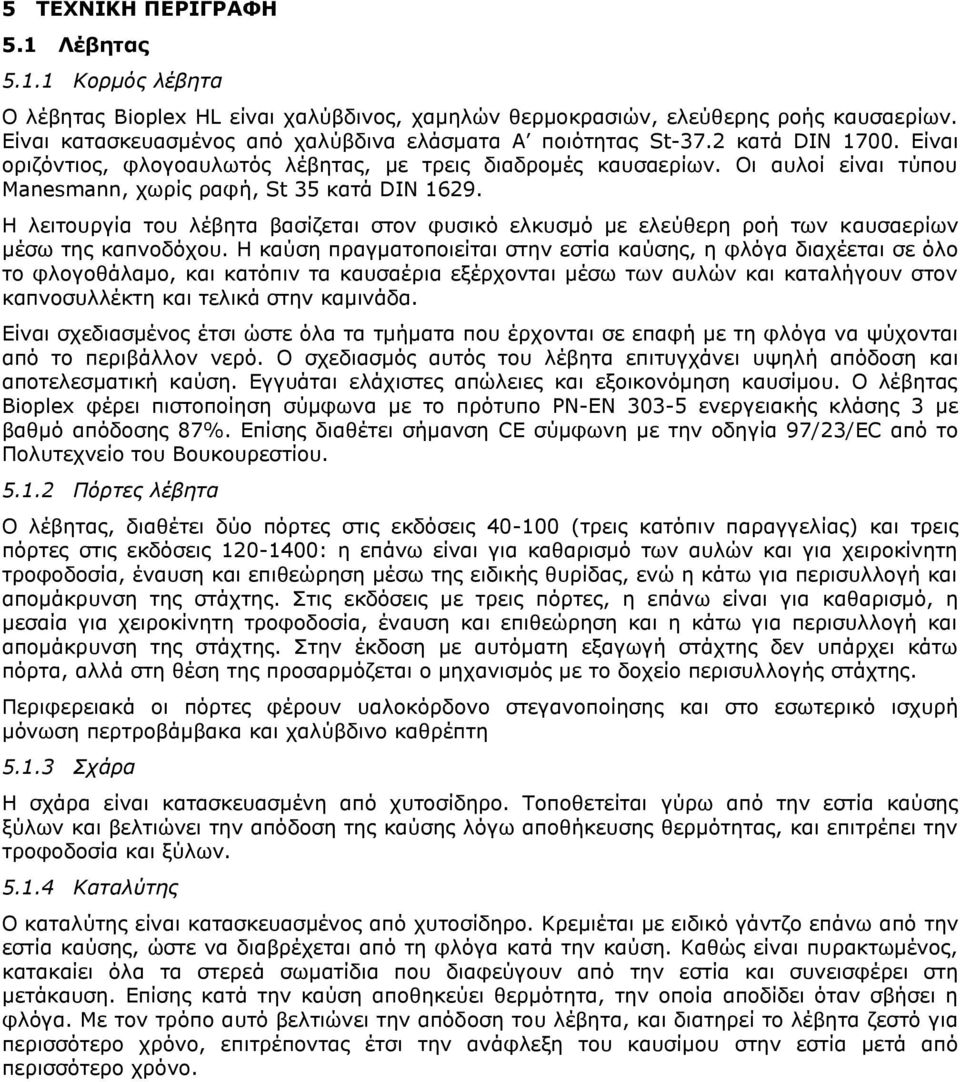 Οι αυλοί είναι τύπου Manesmann, χωρίς ραφή, St 35 κατά DIN 1629. Η λειτουργία του λέβητα βασίζεται στον φυσικό ελκυσμό με ελεύθερη ροή των καυσαερίων μέσω της καπνοδόχου.