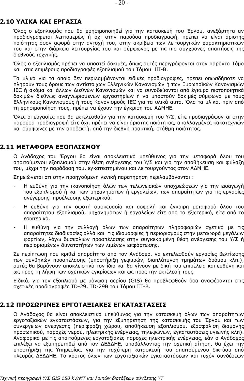 όσον αφορά στην αντοχή του, στην ακρίβεια των λειτουργικών χαρακτηριστικών του και στην διάρκεια λειτουργίας του και σύµφωνος µε τις πιο σύγχρονες απαιτήσεις της διεθνούς τεχνικής.