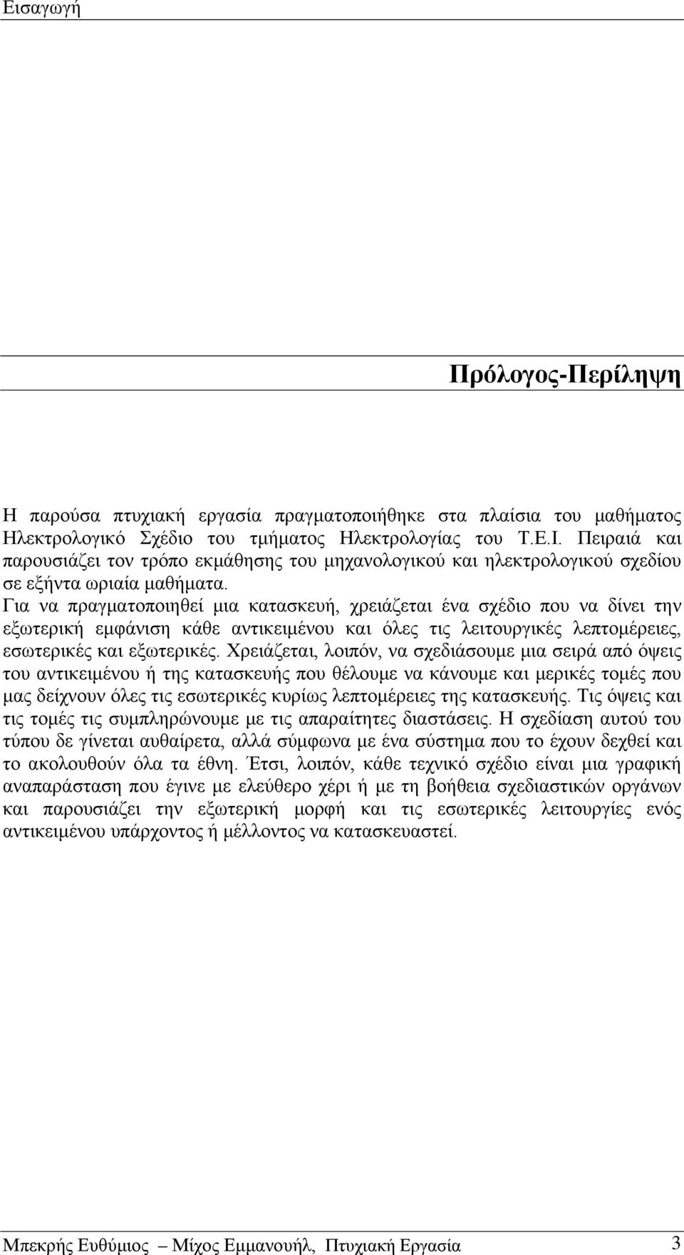 Για να πραγματοποιηθεί μια κατασκευή, χρειάζεται ένα σχέδιο που να δίνει την εξωτερική εμφάνιση κάθε αντικειμένου και όλες τις λειτουργικές λεπτομέρειες, εσωτερικές και εξωτερικές.