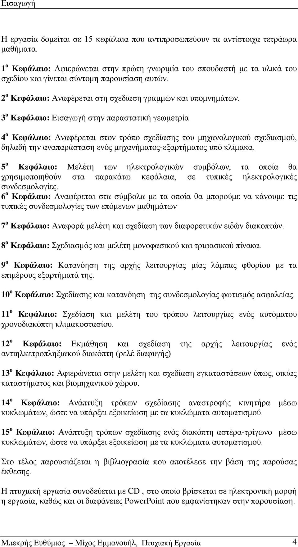 3 ο Κεφάλαιο: Εισαγωγή στην παραστατική γεωμετρία 4 ο Κεφάλαιο: Αναφέρεται στον τρόπο σχεδίασης του μηχανολογικού σχεδιασμού, δηλαδή την αναπαράσταση ενός μηχανήματος-εξαρτήματος υπό κλίμακα.