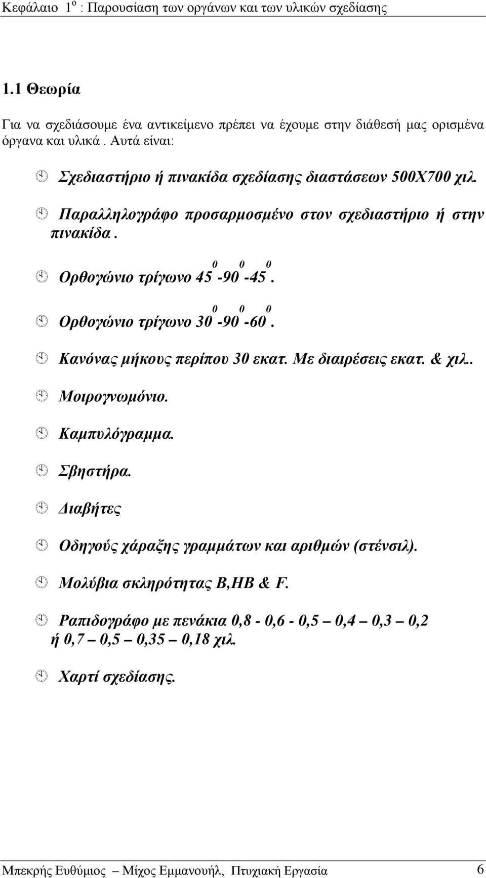 Ορθογώνιο τρίγωνο 30 0-90 0-60 0. Κανόνας μήκους περίπου 30 εκατ. Με διαιρέσεις εκατ. & χιλ.. Μοιρογνωμόνιο. Καμπυλόγραμμα. Σβηστήρα.