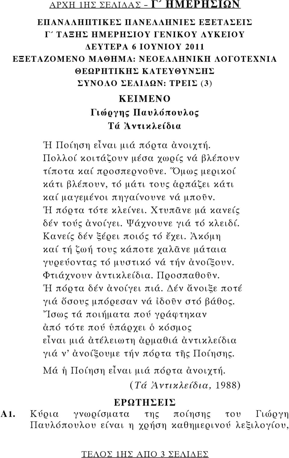 Ὅμως μερικοί κάτι βλέπουν, τό μάτι τους ἁρπάζει κάτι καί μαγεμένοι πηγαίνουνε νά μποῦν. Ἡ πόρτα τότε κλείνει. Χτυπᾶνε μά κανείς δέν τούς ἀνοίγει. Ψάχνουνε γιά τό κλειδί.