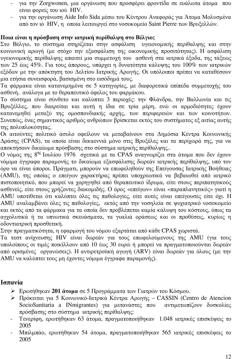 Ποια είναι η πρόσβαση στην ιατρική περίθαλψη στο Βέλγιο; Στο Βέλγιο, το σύστηµα στηρίζεται στην ασφάλιση υγειονοµικής περίθαλψης και στην κοινωνική αρωγή (µε στόχο την εξασφάλιση της οικονοµικής