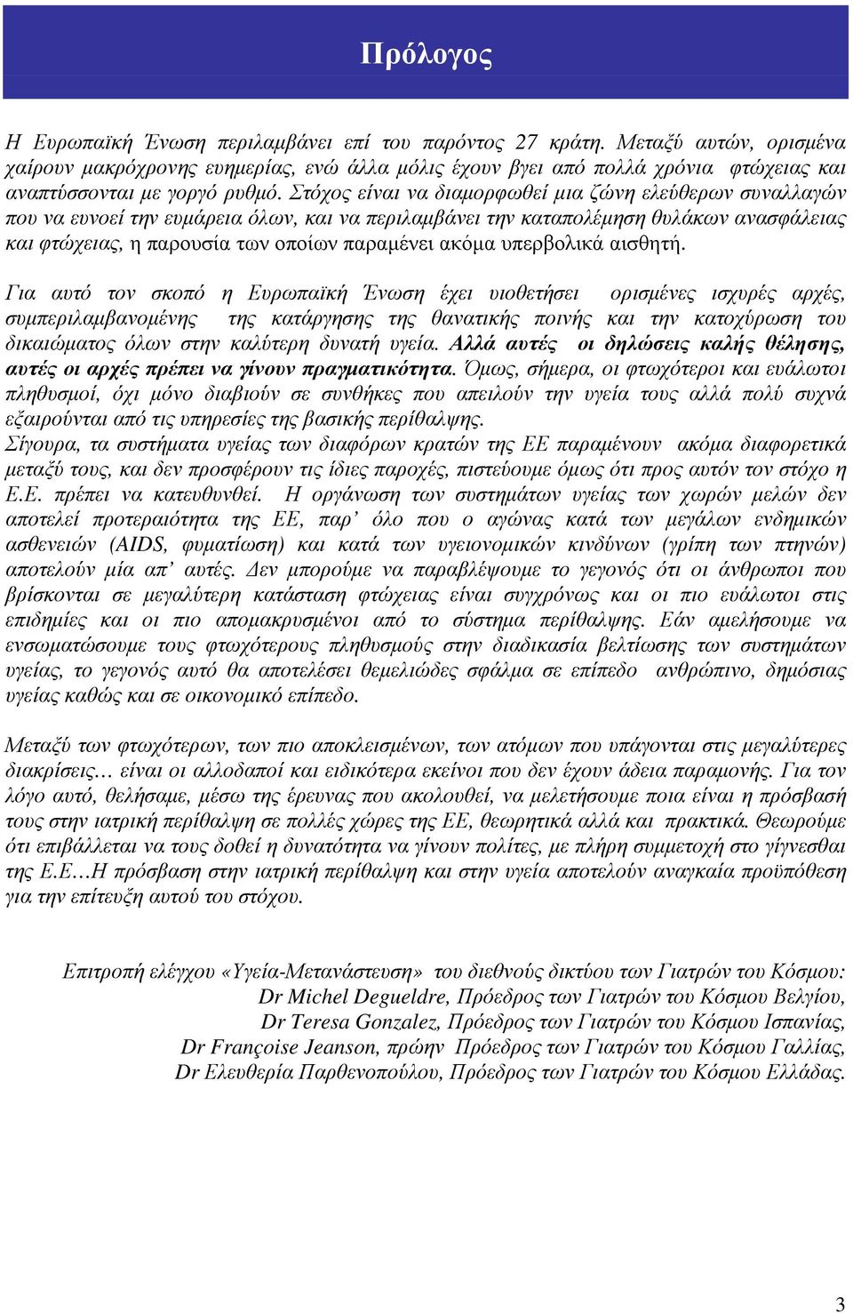 Στόχος είναι να διαµορφωθεί µια ζώνη ελεύθερων συναλλαγών που να ευνοεί την ευµάρεια όλων, και να περιλαµβάνει την καταπολέµηση θυλάκων ανασφάλειας και φτώχειας, η παρουσία των οποίων παραµένει ακόµα