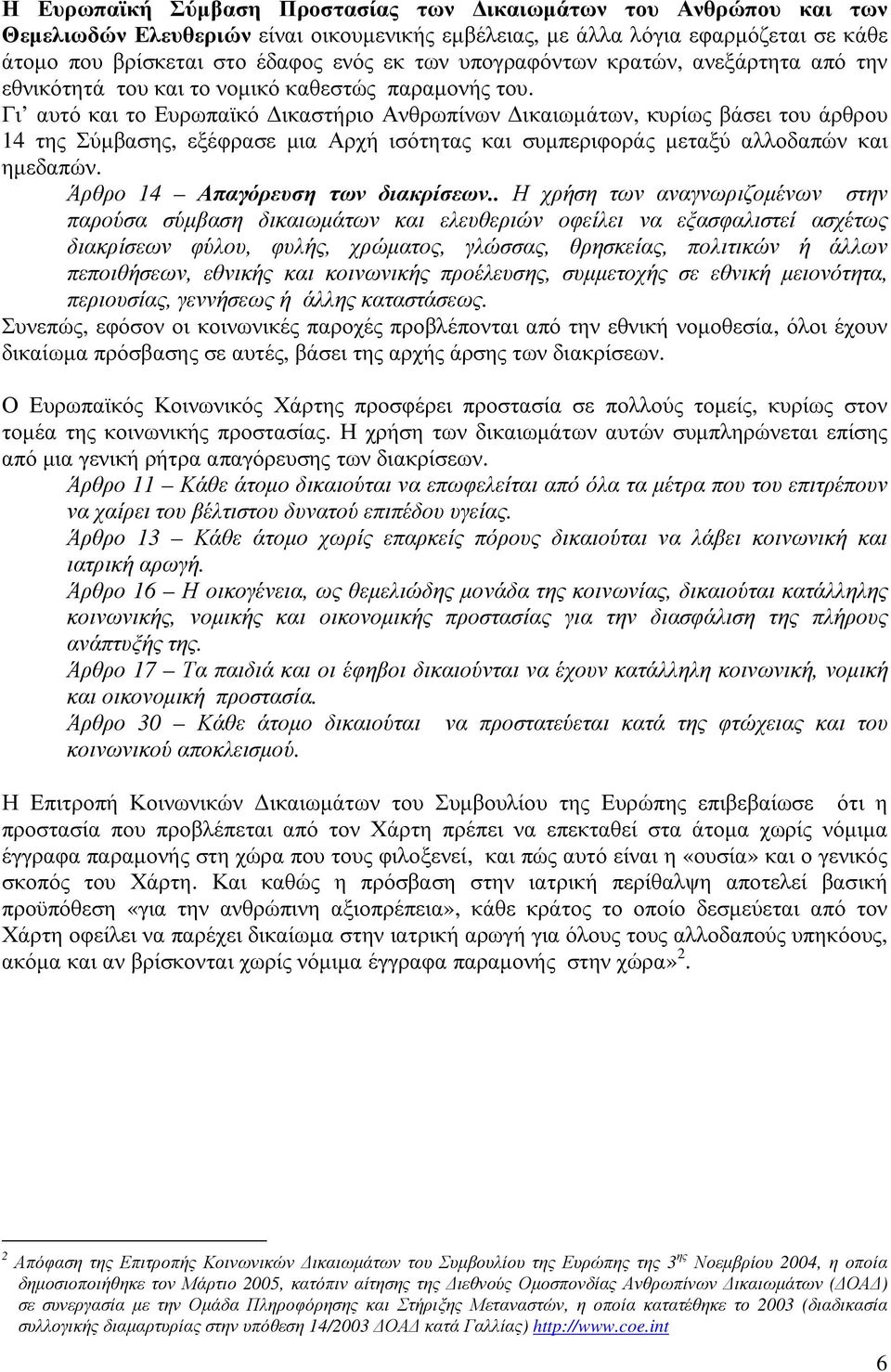 Γι αυτό και το Ευρωπαϊκό ικαστήριο Ανθρωπίνων ικαιωµάτων, κυρίως βάσει του άρθρου 14 της Σύµβασης, εξέφρασε µια Αρχή ισότητας και συµπεριφοράς µεταξύ αλλοδαπών και ηµεδαπών.