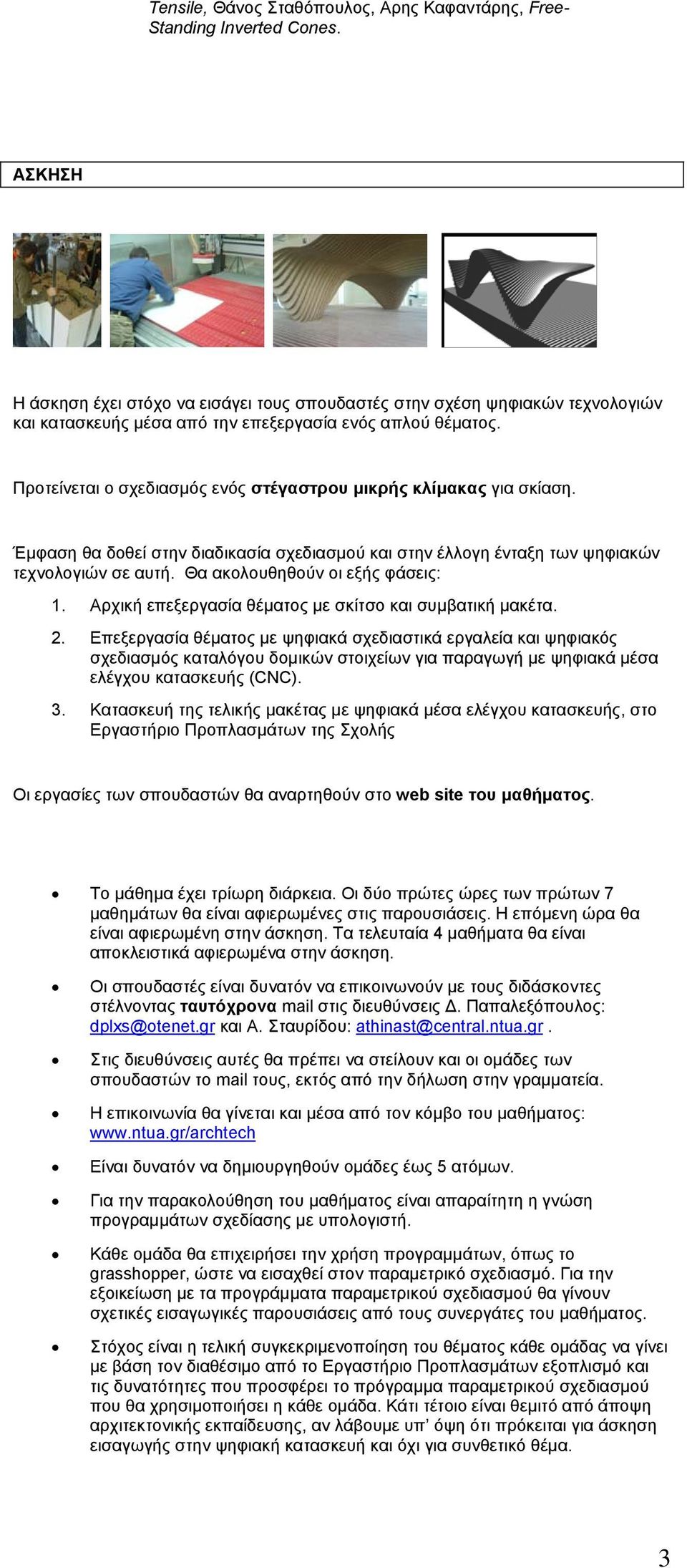 Προτείνεται ο σχεδιασμός ενός στέγαστρου μικρής κλίμακας για σκίαση. Έμφαση θα δοθεί στην διαδικασία σχεδιασμού και στην έλλογη ένταξη των ψηφιακών τεχνολογιών σε αυτή.