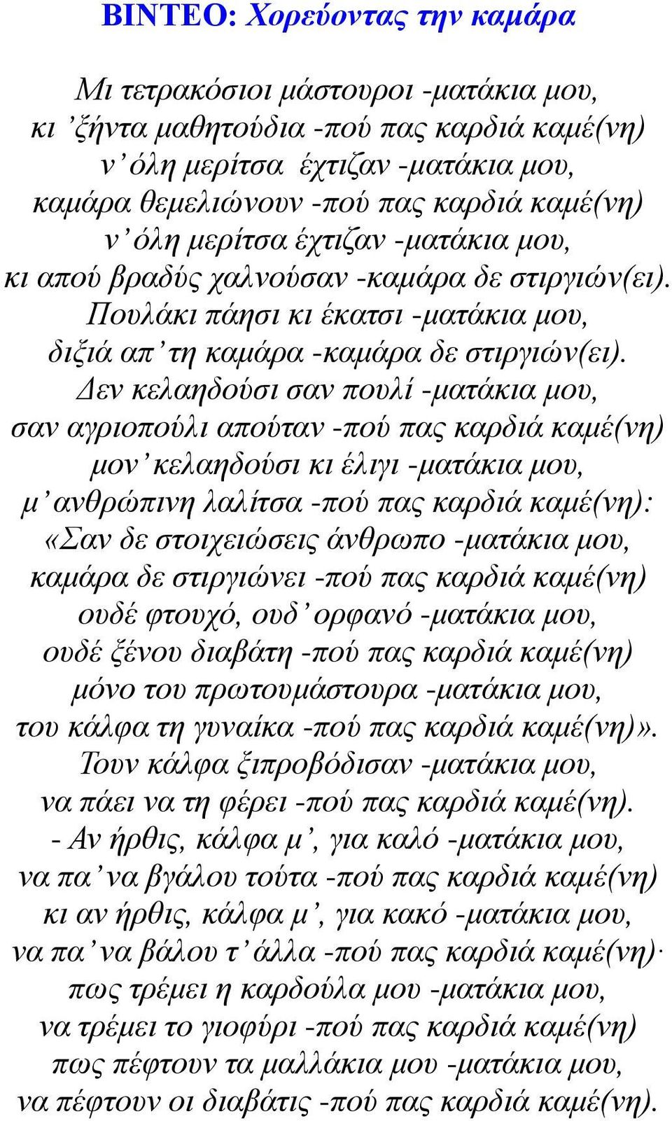 Δεν κελαηδούσι σαν πουλί -ματάκια μου, σαν αγριοπούλι απούταν -πού πας καρδιά καμέ(νη) μον κελαηδούσι κι έλιγι -ματάκια μου, μ ανθρώπινη λαλίτσα -πού πας καρδιά καμέ(νη): «Σαν δε στοιχειώσεις άνθρωπο