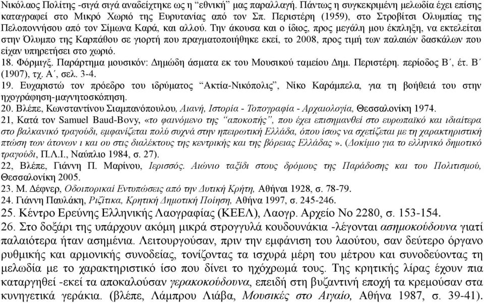 Την άκουσα και ο ίδιος, προς μεγάλη μου έκπληξη, να εκτελείται στην Όλυμπο της Καρπάθου σε γιορτή που πραγματοποιήθηκε εκεί, το 2008, προς τιμή των παλαιών δασκάλων που είχαν υπηρετήσει στο χωριό. 18.