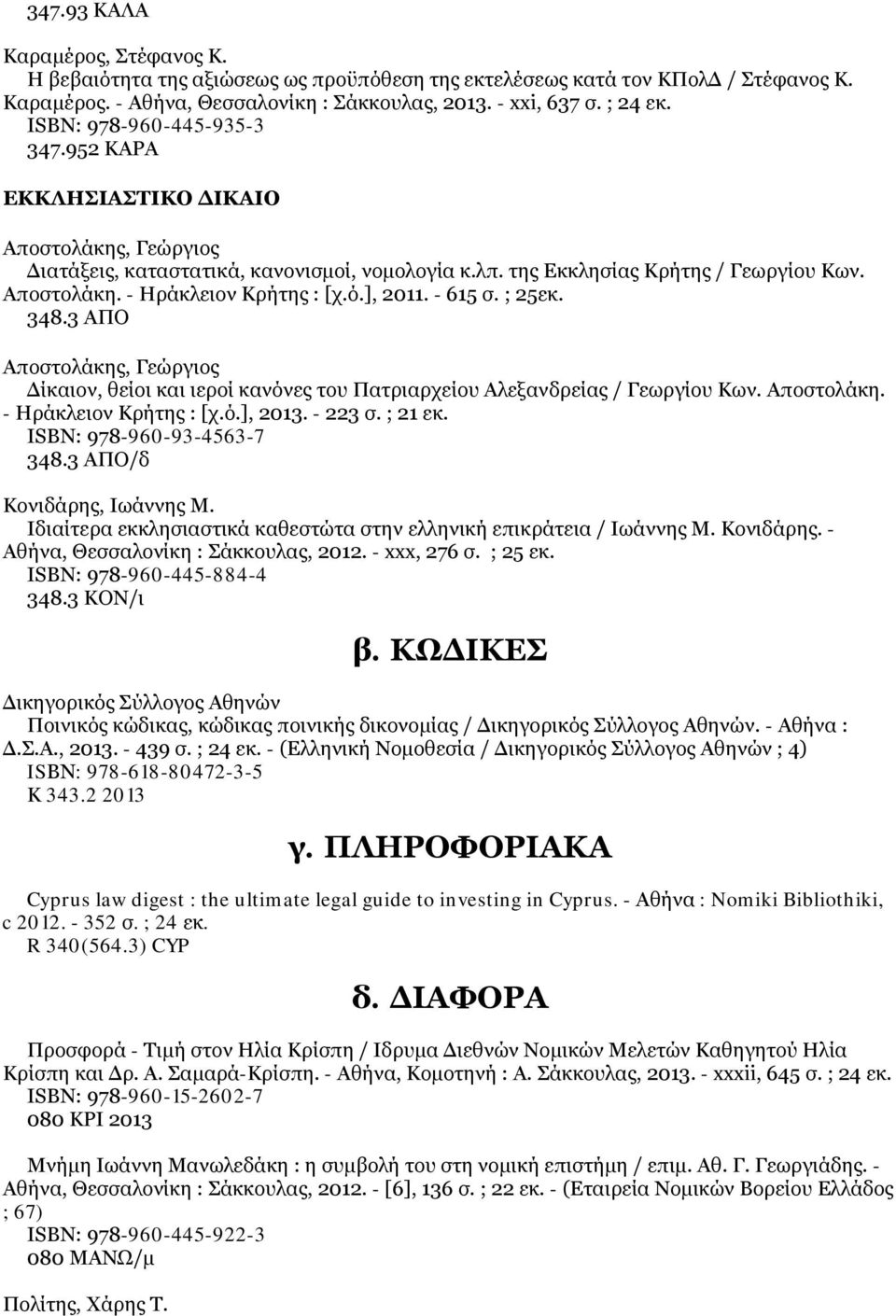 ό.], 2011. - 615 σ. ; 25εκ. 348.3 ΑΠΟ Αποστολάκης, Γεώργιος Δίκαιον, θείοι και ιεροί κανόνες του Πατριαρχείου Αλεξανδρείας / Γεωργίου Κων. Αποστολάκη. - Ηράκλειον Κρήτης : [χ.ό.], 2013. - 223 σ.