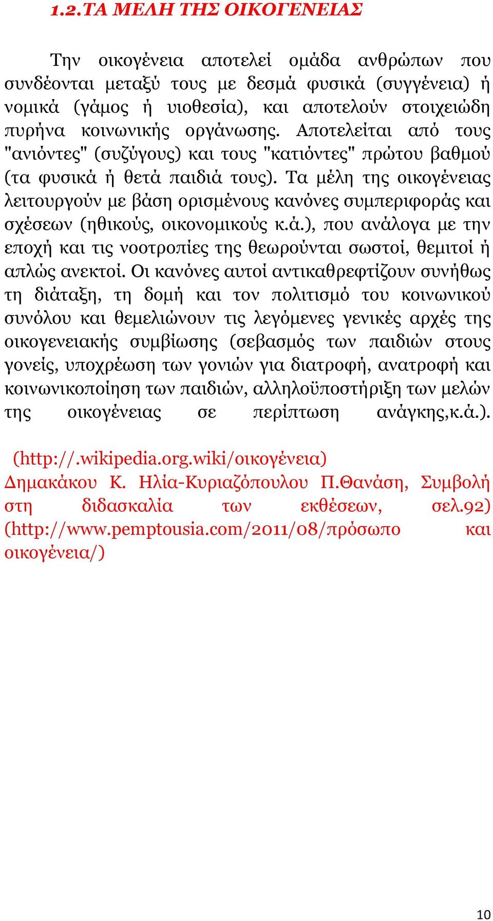 Τα μέλη της οικογένειας λειτουργούν με βάση ορισμένους κανόνες συμπεριφοράς και σχέσεων (ηθικούς, οικονομικούς κ.ά.), που ανάλογα με την εποχή και τις νοοτροπίες της θεωρούνται σωστοί, θεμιτοί ή απλώς ανεκτοί.