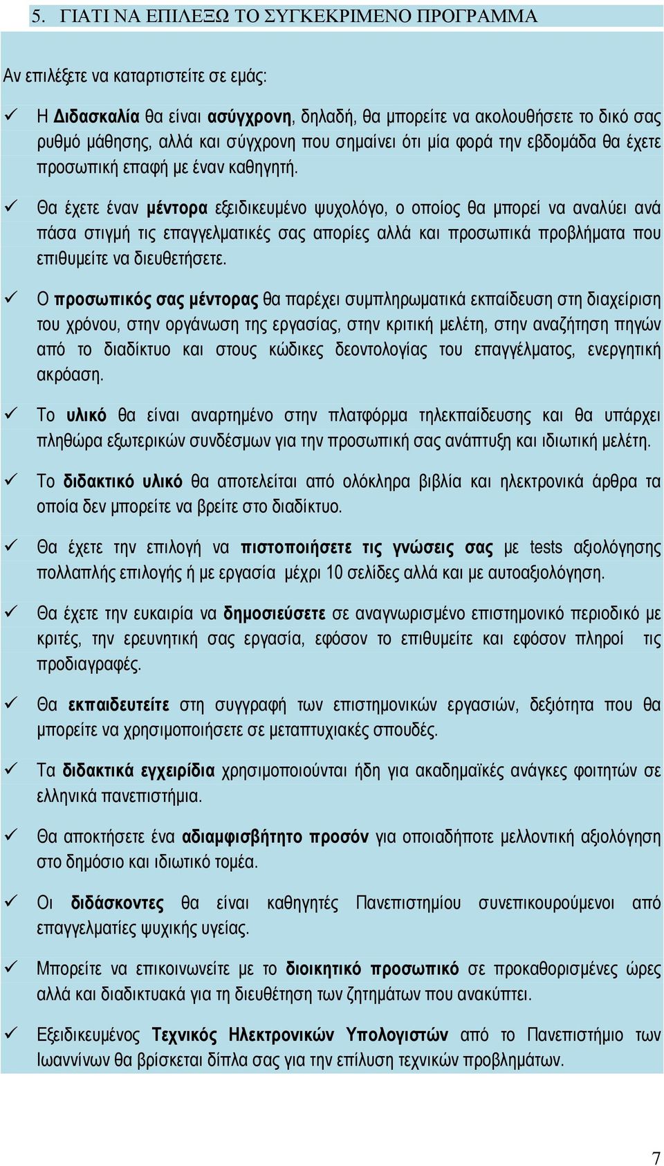 Θα έχετε έναν μέντορα εξειδικευμένο ψυχολόγο, ο οποίος θα μπορεί να αναλύει ανά πάσα στιγμή τις επαγγελματικές σας απορίες αλλά και προσωπικά προβλήματα που επιθυμείτε να διευθετήσετε.