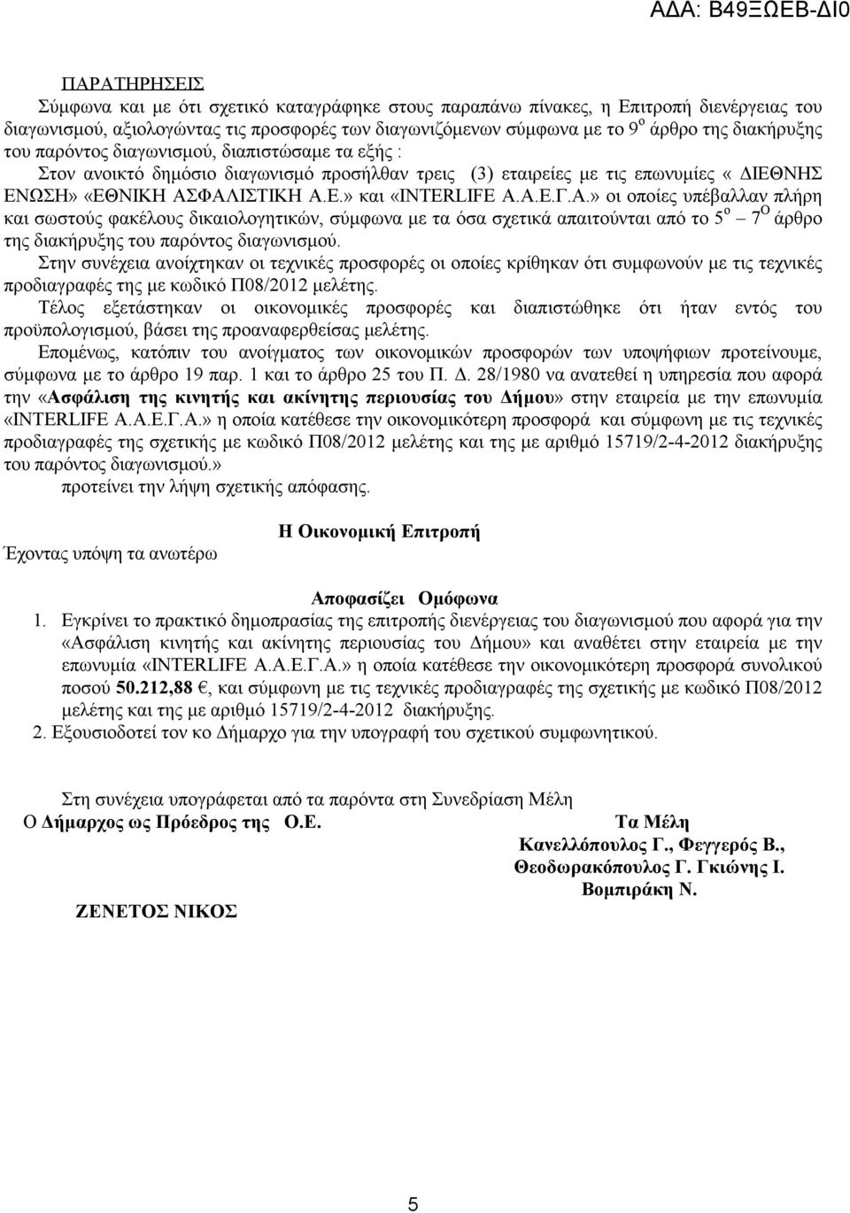 ΦΑΛΙΣΤΙΚΗ Α.Ε.» και «INTERLIFE Α.Α.Ε.Γ.Α.» οι οποίες υπέβαλλαν πλήρη και σωστούς φακέλους δικαιολογητικών, σύµφωνα µε τα όσα σχετικά απαιτούνται από το 5 ο 7 Ο άρθρο της του παρόντος διαγωνισµού.