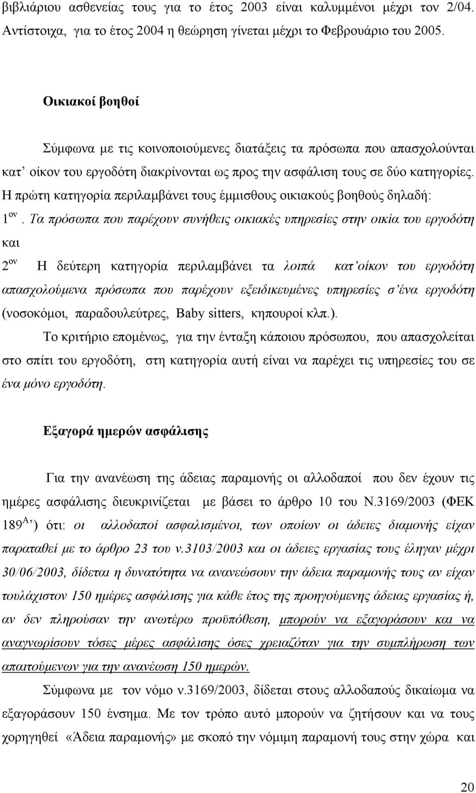 Η πρώτη κατηγορία περιλαµβάνει τους έµµισθους οικιακούς βοηθούς δηλαδή: 1 ον.