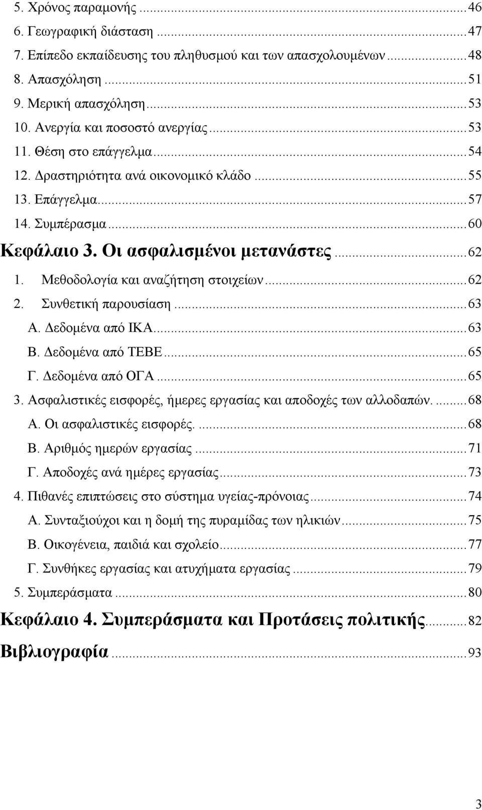 ..62 2. Συνθετική παρουσίαση...63 Α. εδοµένα από ΙΚΑ...63 Β. εδοµένα από ΤΕΒΕ...65 Γ. εδοµένα από ΟΓΑ...65 3. Ασφαλιστικές εισφορές, ήµερες εργασίας και αποδοχές των αλλοδαπών....68 Α.