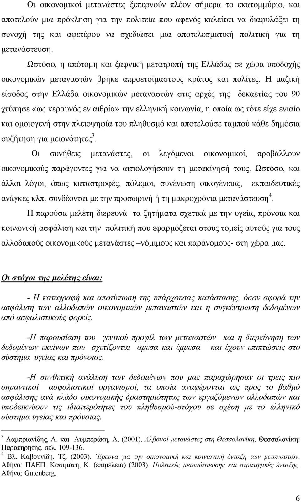 Η µαζική είσοδος στην Ελλάδα οικονοµικών µεταναστών στις αρχές της δεκαετίας του 90 χτύπησε «ως κεραυνός εν αιθρία» την ελληνική κοινωνία, η οποία ως τότε είχε ενιαίο και οµοιογενή στην πλειοψηφία