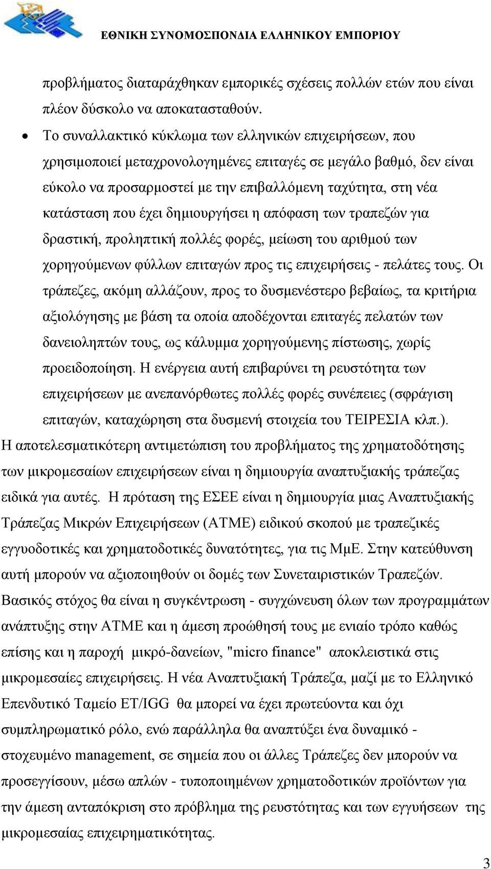 έχει δημιουργήσει η απόφαση των τραπεζών για δραστική, προληπτική πολλές φορές, μείωση του αριθμού των χορηγούμενων φύλλων επιταγών προς τις επιχειρήσεις - πελάτες τους.