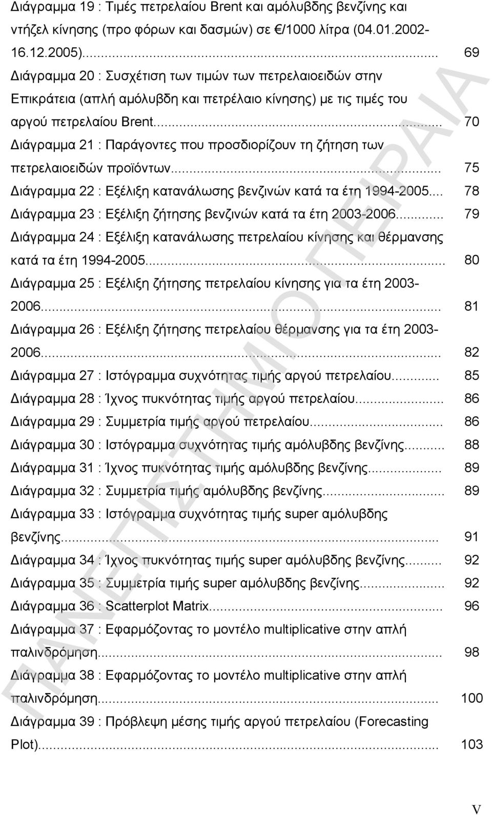 .. 70 Διάγραμμα 21 : Παράγοντες που προσδιορίζουν τη ζήτηση των πετρελαιοειδών προϊόντων... 75 Διάγραμμα 22 : Εξέλιξη κατανάλωσης βενζινών κατά τα έτη 1994-2005.