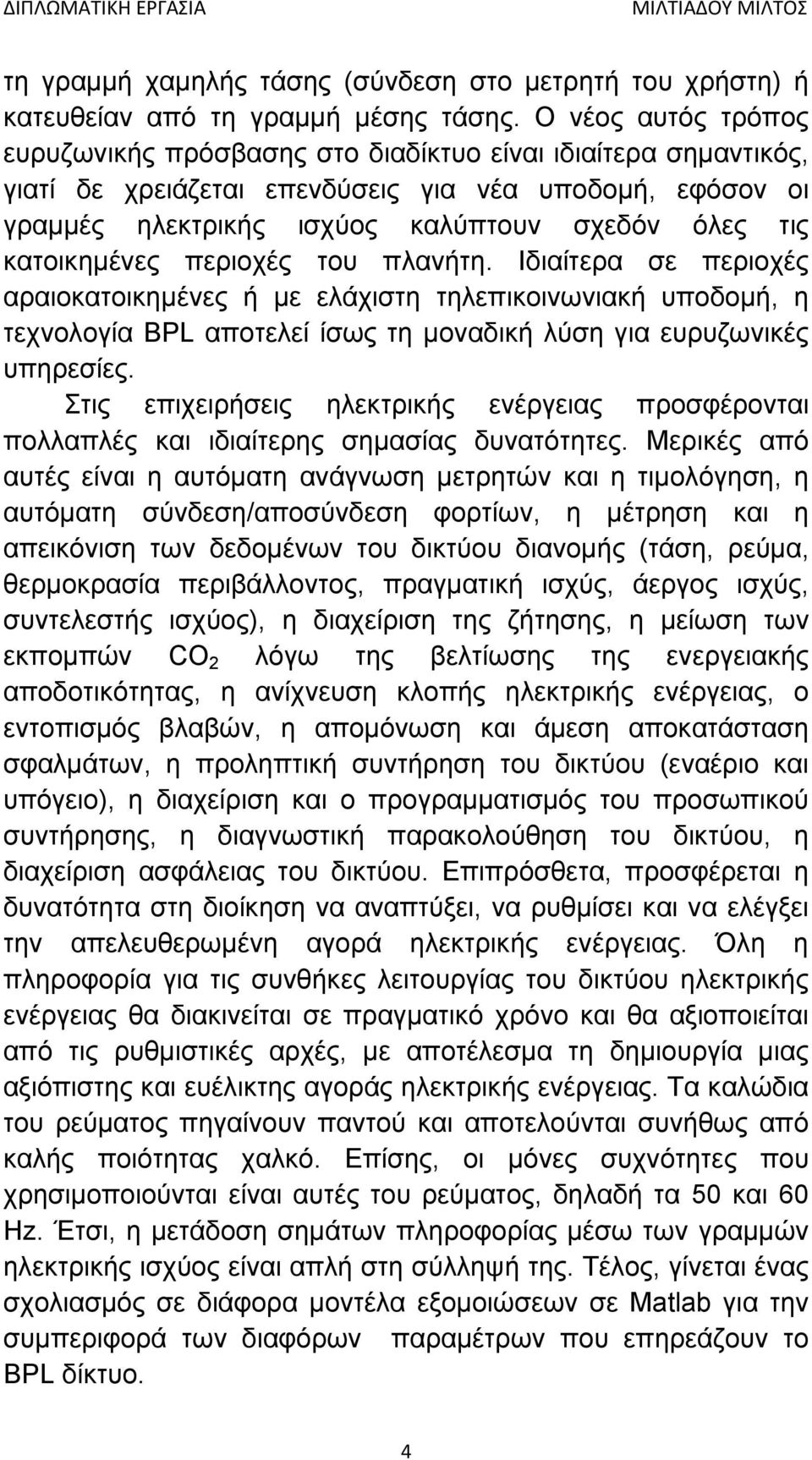 κατοικημένες περιοχές του πλανήτη. Ιδιαίτερα σε περιοχές αραιοκατοικημένες ή με ελάχιστη τηλεπικοινωνιακή υποδομή, η τεχνολογία BPL αποτελεί ίσως τη μοναδική λύση για ευρυζωνικές υπηρεσίες.