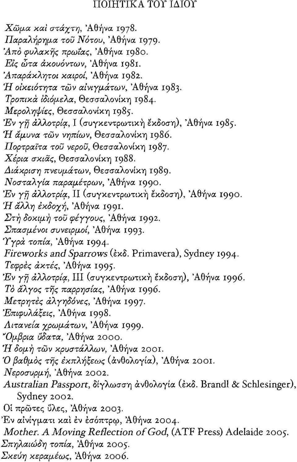 Ή αμυνα των νηπίων, ΘεσσαλονΙκη 1986. Πορτραίτα τοίί νεροϋ, ΘεσσαλονΙκη 1987. Χέρια σκιας, Θεσσαλονίκη 1988. Διάχριση πνευμάτων, ΘεσσαλονΙκη 1989. Νοσταλγία παραμέτρων, 'Αθήνα 1990. Έν yij ιxnιoτplf!