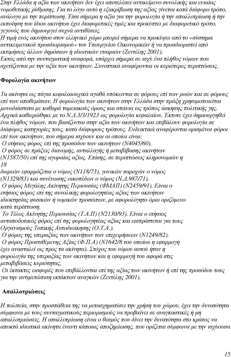 Έτσι σήµερα η αξία για την φορολογία ή την απαλλοτρίωση ή την εκποίηση του ίδιου ακινήτου έχει διαφορετικές τιµές και προκύπτει µε διαφορετικό τρόπο, γεγονός που δηµιουργεί συχνά αντιθέσεις.