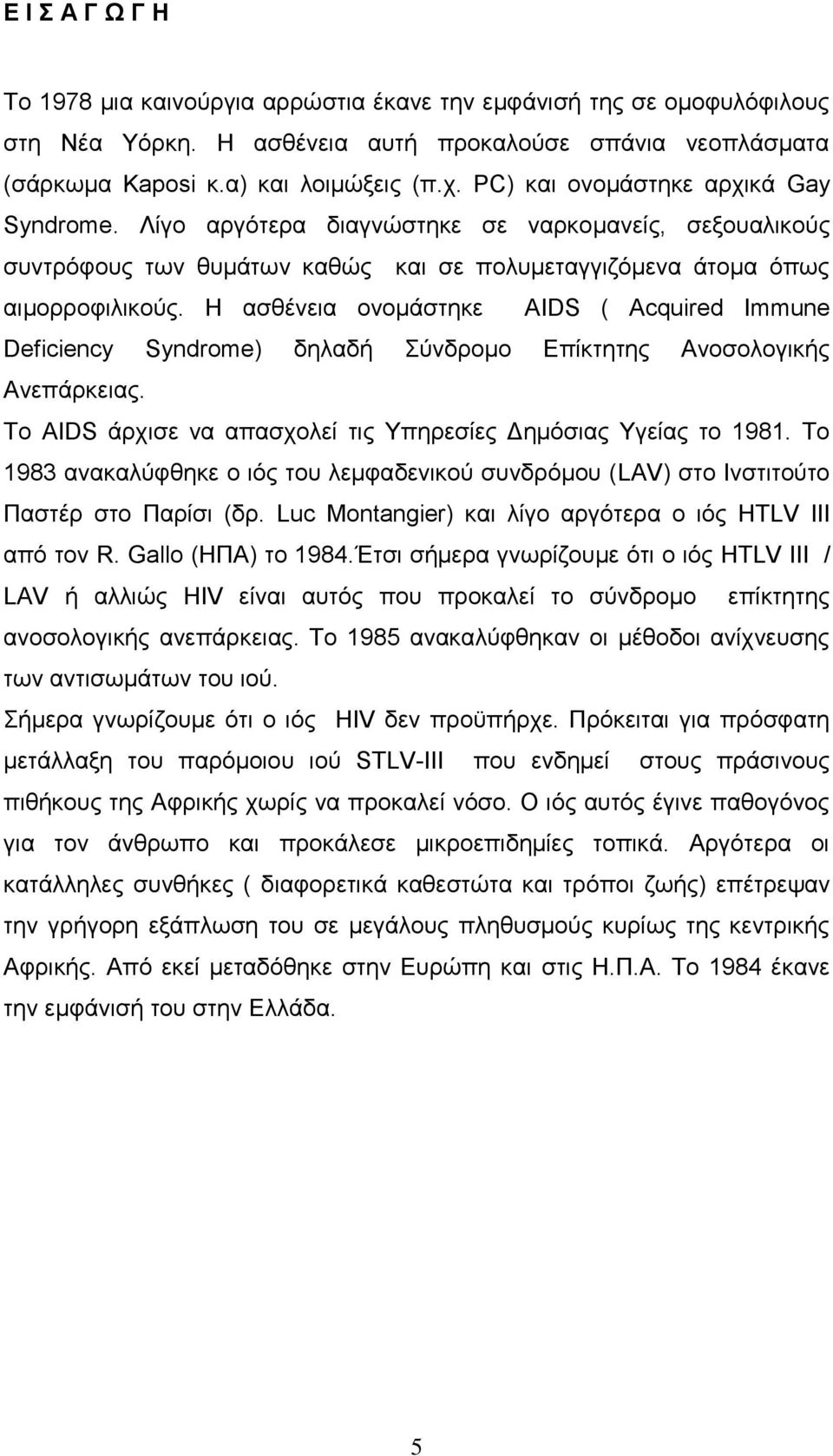 Ζ αζζέλεηα νλνκάζηεθε AIDS ( Acquired Immune Deficiency Syndrome) δειαδή χλδξνκν Δπίθηεηεο Αλνζνινγηθήο Αλεπάξθεηαο. Σν AIDS άξρηζε λα απαζρνιεί ηηο Τπεξεζίεο Γεκφζηαο Τγείαο ην 1981.