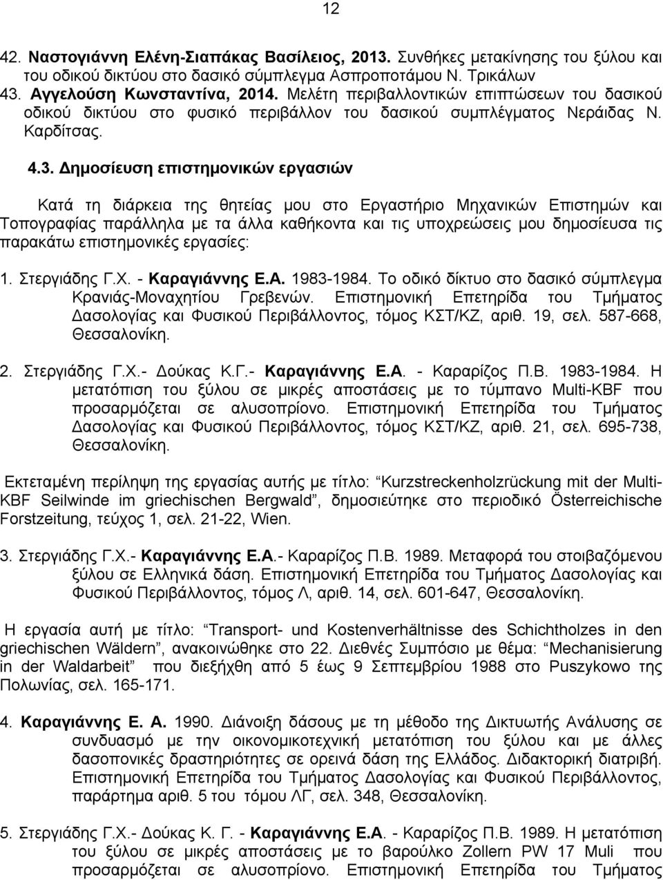 Δημοσίευση επιστημονικών εργασιών Κατά τη διάρκεια της θητείας μου στο Εργαστήριο Μηχανικών Επιστημών και Τοπογραφίας παράλληλα με τα άλλα καθήκοντα και τις υποχρεώσεις μου δημοσίευσα τις παρακάτω