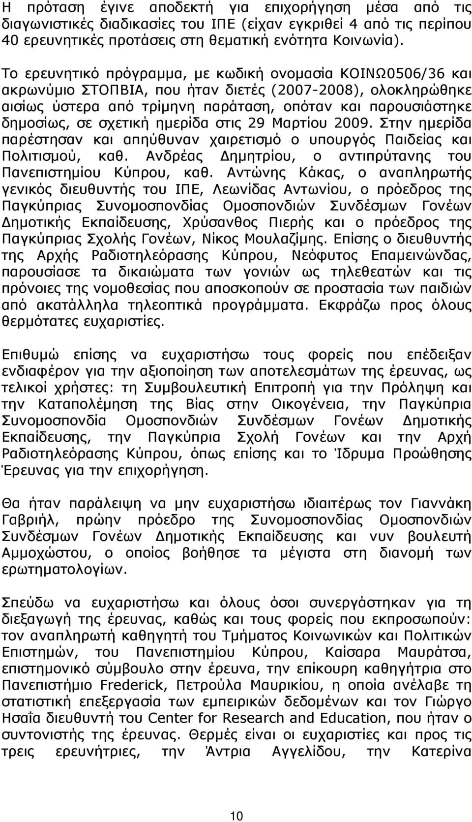 σχετική ηµερίδα στις 29 Μαρτίου 2009. Στην ηµερίδα παρέστησαν και απηύθυναν χαιρετισµό ο υπουργός Παιδείας και Πολιτισµού, καθ. Ανδρέας ηµητρίου, ο αντιπρύτανης του Πανεπιστηµίου Κύπρου, καθ.