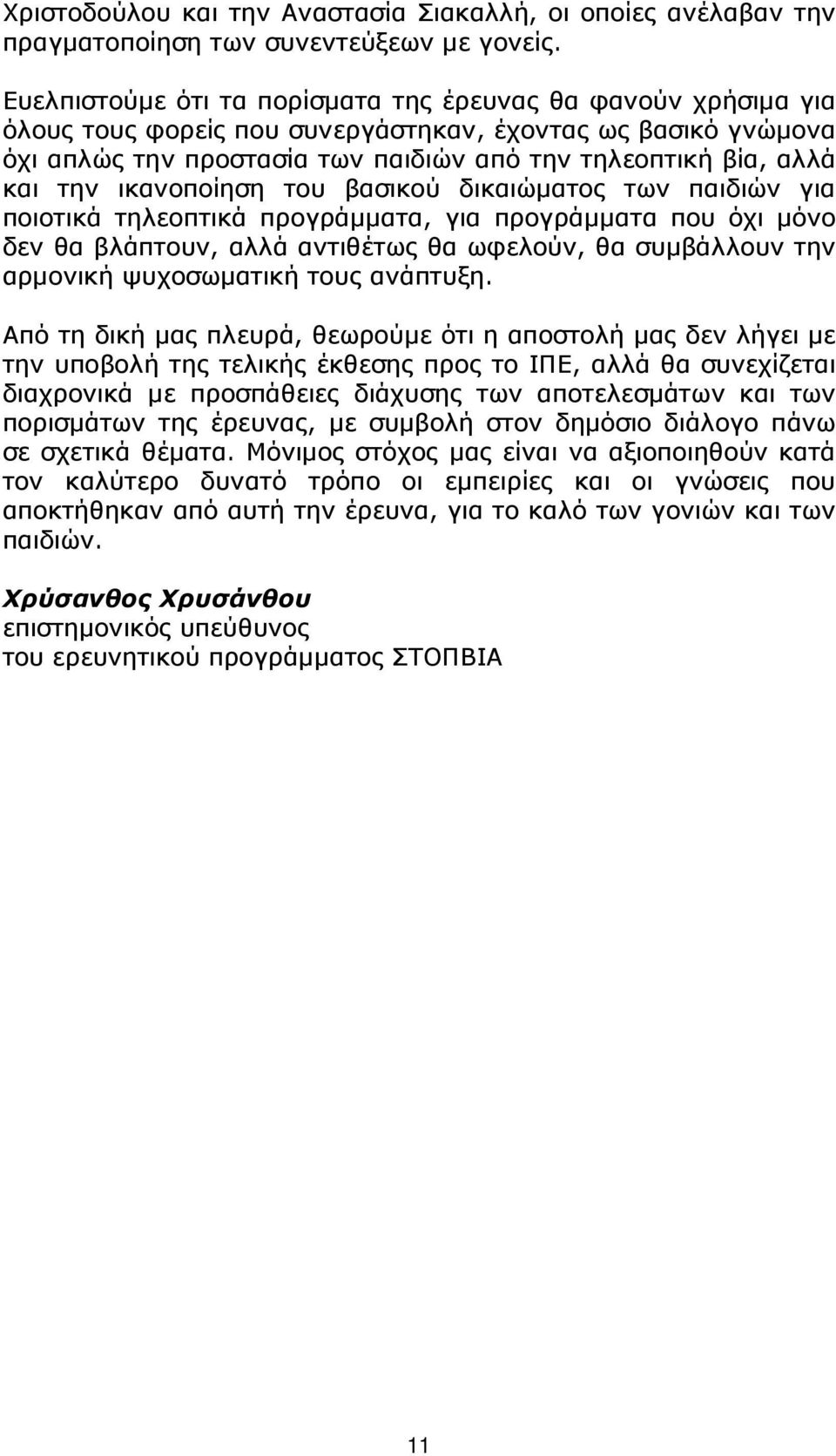 ικανοποίηση του βασικού δικαιώµατος των παιδιών για ποιοτικά τηλεοπτικά προγράµµατα, για προγράµµατα που όχι µόνο δεν θα βλάπτουν, αλλά αντιθέτως θα ωφελούν, θα συµβάλλουν την αρµονική ψυχοσωµατική