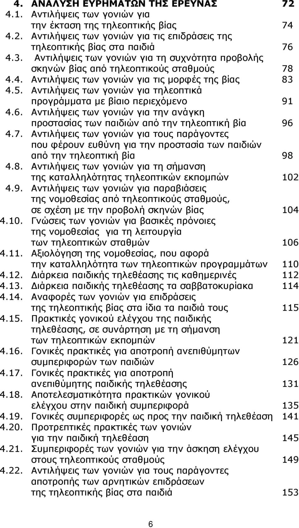 Αντιλήψεις των γονιών για τηλεοπτικά προγράµµατα µε βίαιο περιεχόµενο 91 4.6. Αντιλήψεις των γονιών για την ανάγκη προστασίας των παιδιών από την τηλεοπτική βία 96 4.7.