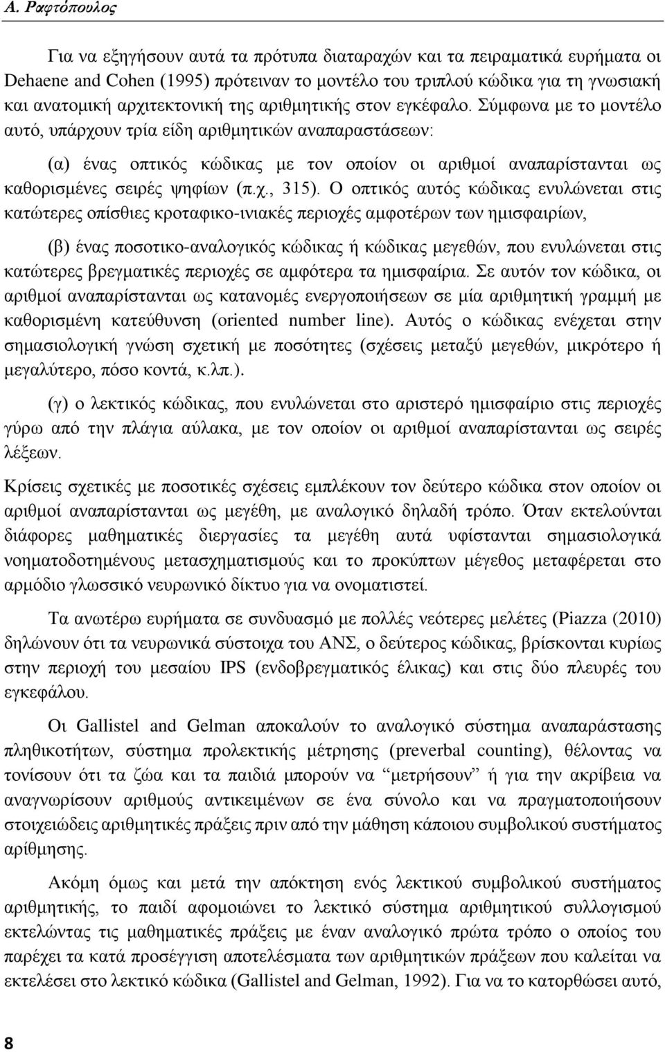 Σύμφωνα με το μοντέλο αυτό, υπάρχουν τρία είδη αριθμητικών αναπαραστάσεων: (α) ένας οπτικός κώδικας με τον οποίον οι αριθμοί αναπαρίστανται ως καθορισμένες σειρές ψηφίων (π.χ., 315).