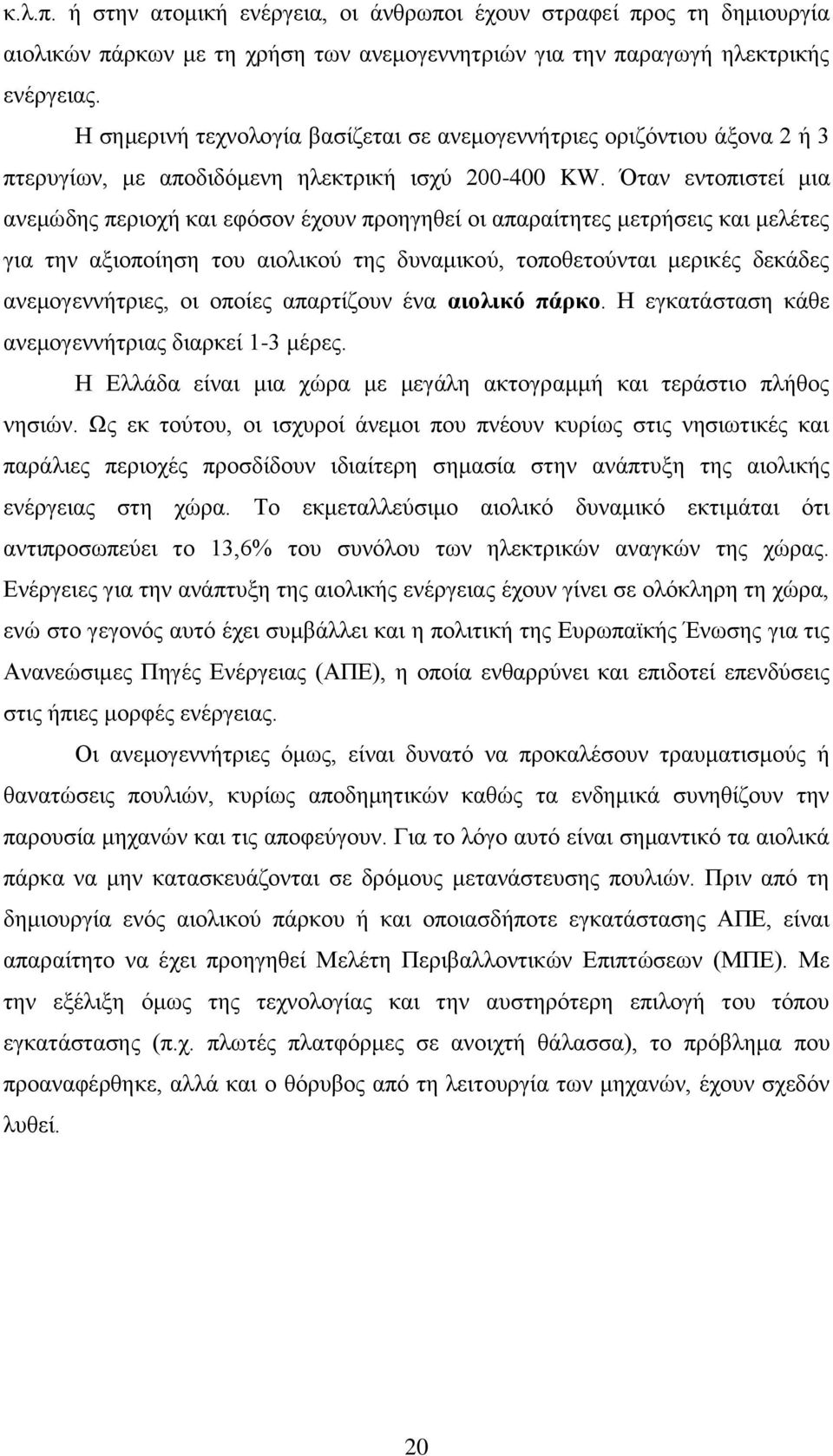 Όηαλ εληνπηζηεί κηα αλεκώδεο πεξηνρή θαη εθόζνλ έρνπλ πξνεγεζεί νη απαξαίηεηεο κεηξήζεηο θαη κειέηεο γηα ηελ αμηνπνίεζε ηνπ αηνιηθνύ ηεο δπλακηθνύ, ηνπνζεηνύληαη κεξηθέο δεθάδεο αλεκνγελλήηξηεο, νη