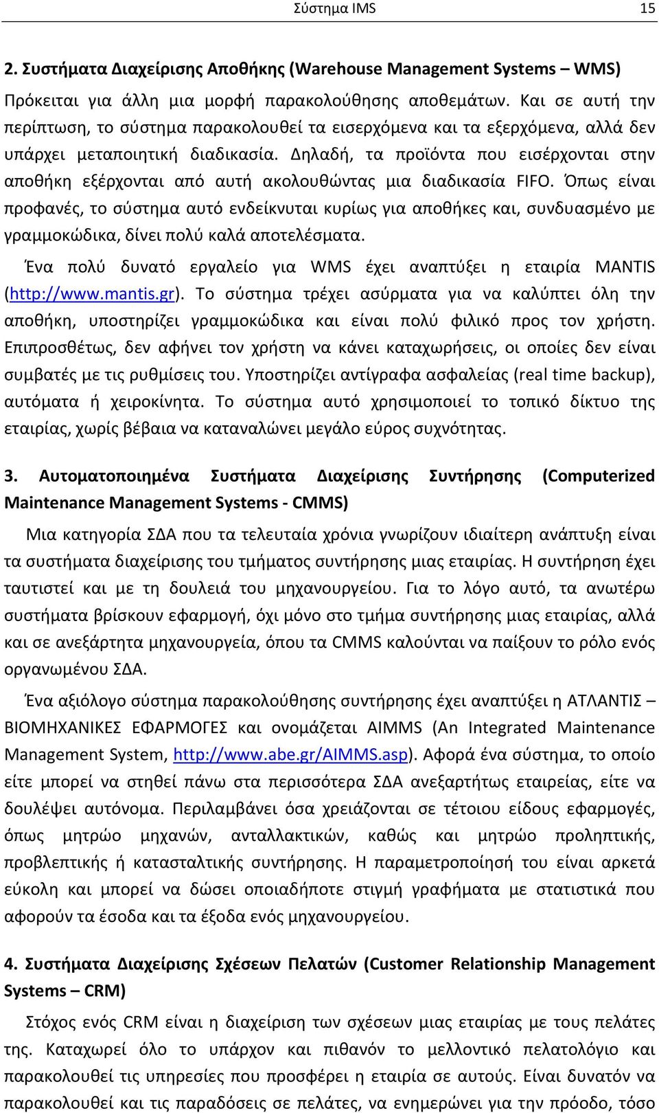 Δηλαδή, τα προϊόντα που εισέρχονται στην αποθήκη εξέρχονται από αυτή ακολουθώντας μια διαδικασία FIFO.