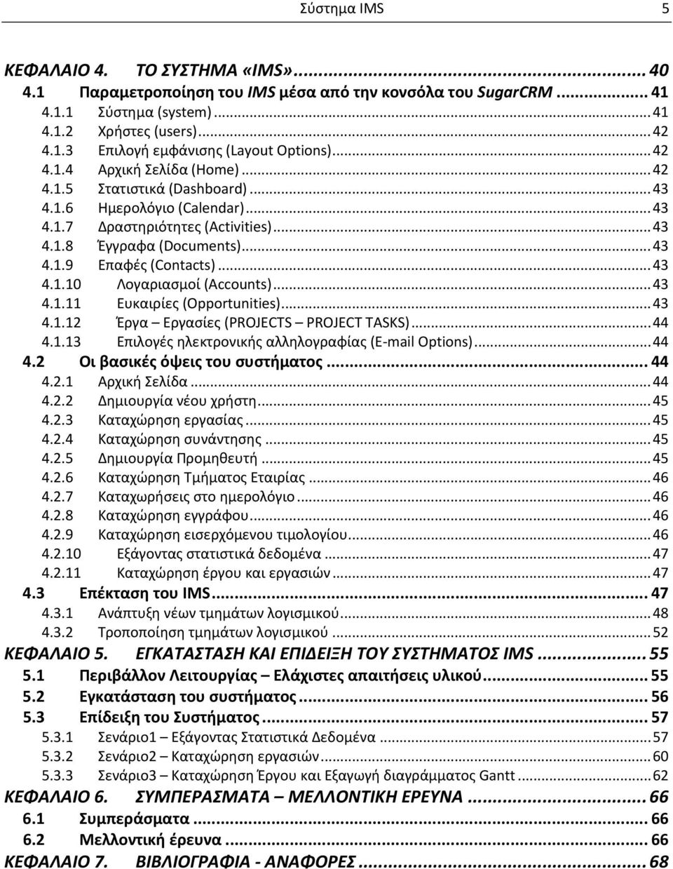 .. 43 4.1.10 Λογαριασμοί (Accounts)... 43 4.1.11 Ευκαιρίες (Opportunities)... 43 4.1.12 Έργα Εργασίες (PROJECTS PROJECT TASKS)... 44 4.1.13 Επιλογές ηλεκτρονικής αλληλογραφίας (E mail Options)... 44 4.2 Οι βασικές όψεις του συστήματος.