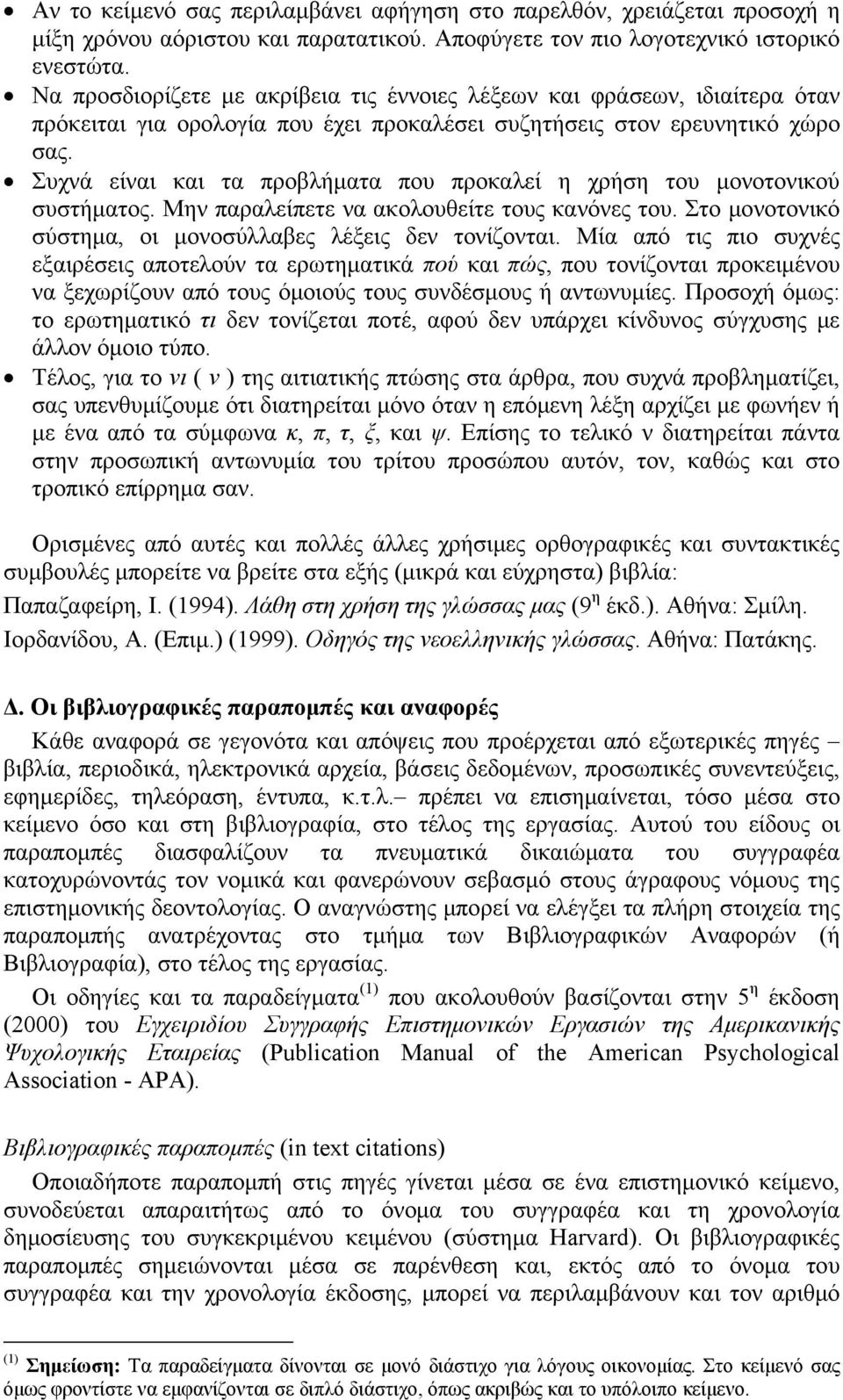 Συχνά είναι και τα προβλήματα που προκαλεί η χρήση του μονοτονικού συστήματος. Μην παραλείπετε να ακολουθείτε τους κανόνες του. Στο μονοτονικό σύστημα, οι μονοσύλλαβες λέξεις δεν τονίζονται.