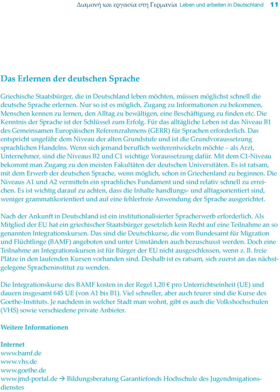 Die Kenntnis der Sprache ist der Schlüssel zum Erfolg. Für das alltägliche Leben ist das Niveau B1 des Gemeinsamen Europäischen Referenzrahmens (GERR) für Sprachen erforderlich.