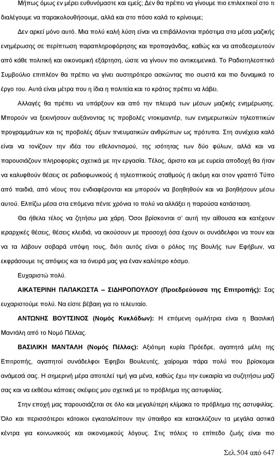 να γίνουν πιο αντικειμενικά. Το Ραδιοτηλεοπτικό Συμβούλιο επιπλέον θα πρέπει να γίνει αυστηρότερο ασκώντας πιο σωστά και πιο δυναμικά το έργο του.