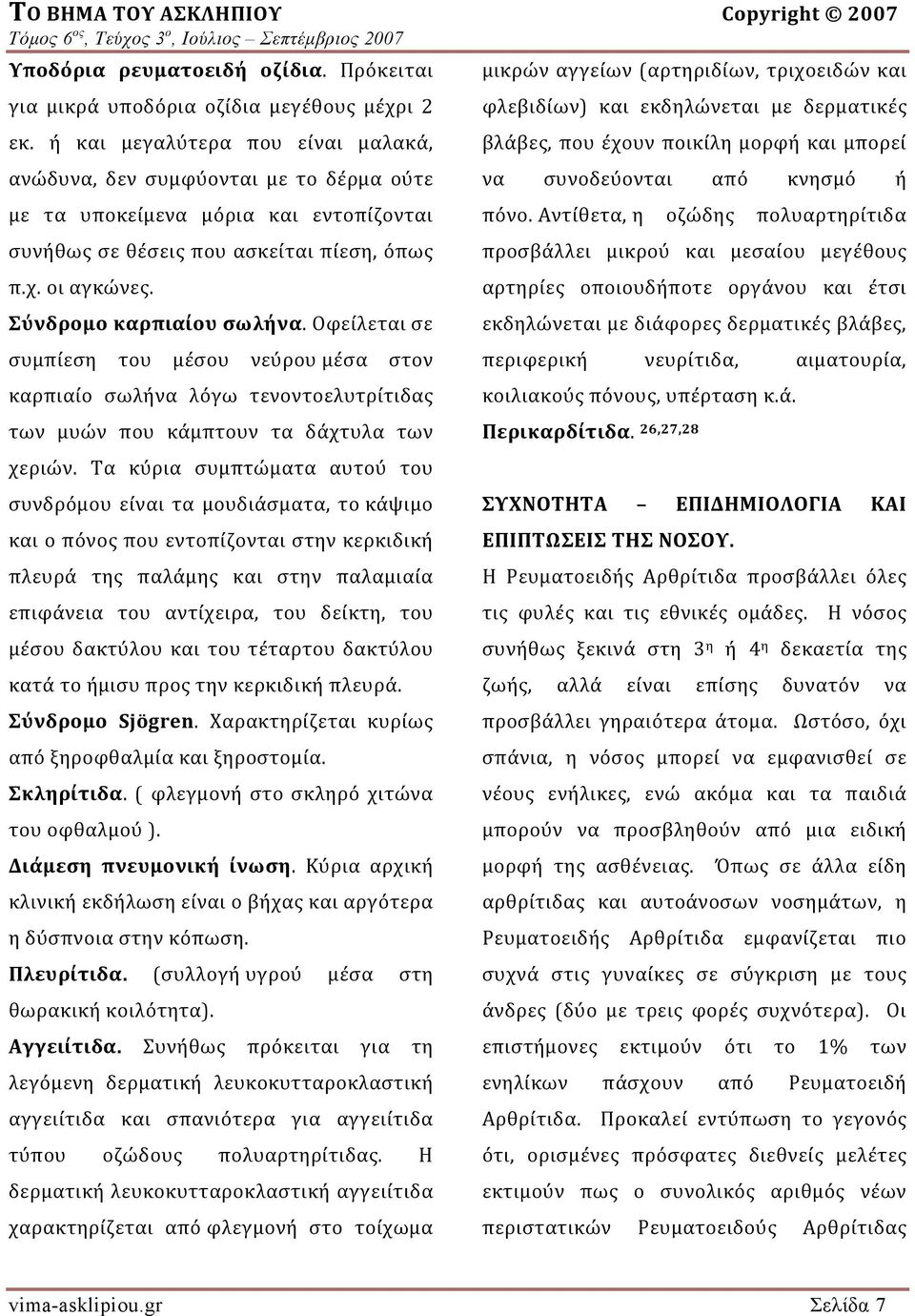 Σύνδρομο καρπιαίου σωλήνα. Οφείλεται σε συμπίεση του μέσου νεύρου μέσα στον καρπιαίο σωλήνα λόγω τενοντοελυτρίτιδας των μυών που κάμπτουν τα δάχτυλα των χεριών.