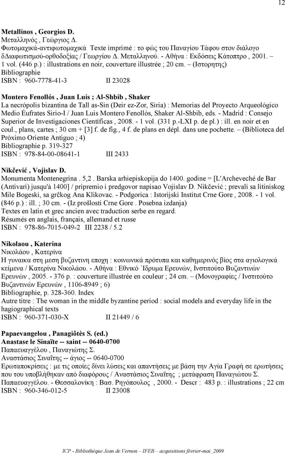 (Ιστορητης) Bibliographie ISBN : 960-7778-41-3 II 23028 Montero Fenollós, Juan Luis ; Al-Shbib, Shaker La necrópolis bizantina de Tall as-sin (Deir ez-zor, Siria) : Memorias del Proyecto Arqueológico