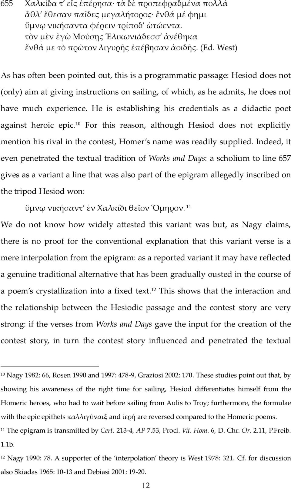 West) As has often been pointed out, this is a programmatic passage: Hesiod does not (only) aim at giving instructions on sailing, of which, as he admits, he does not have much experience.