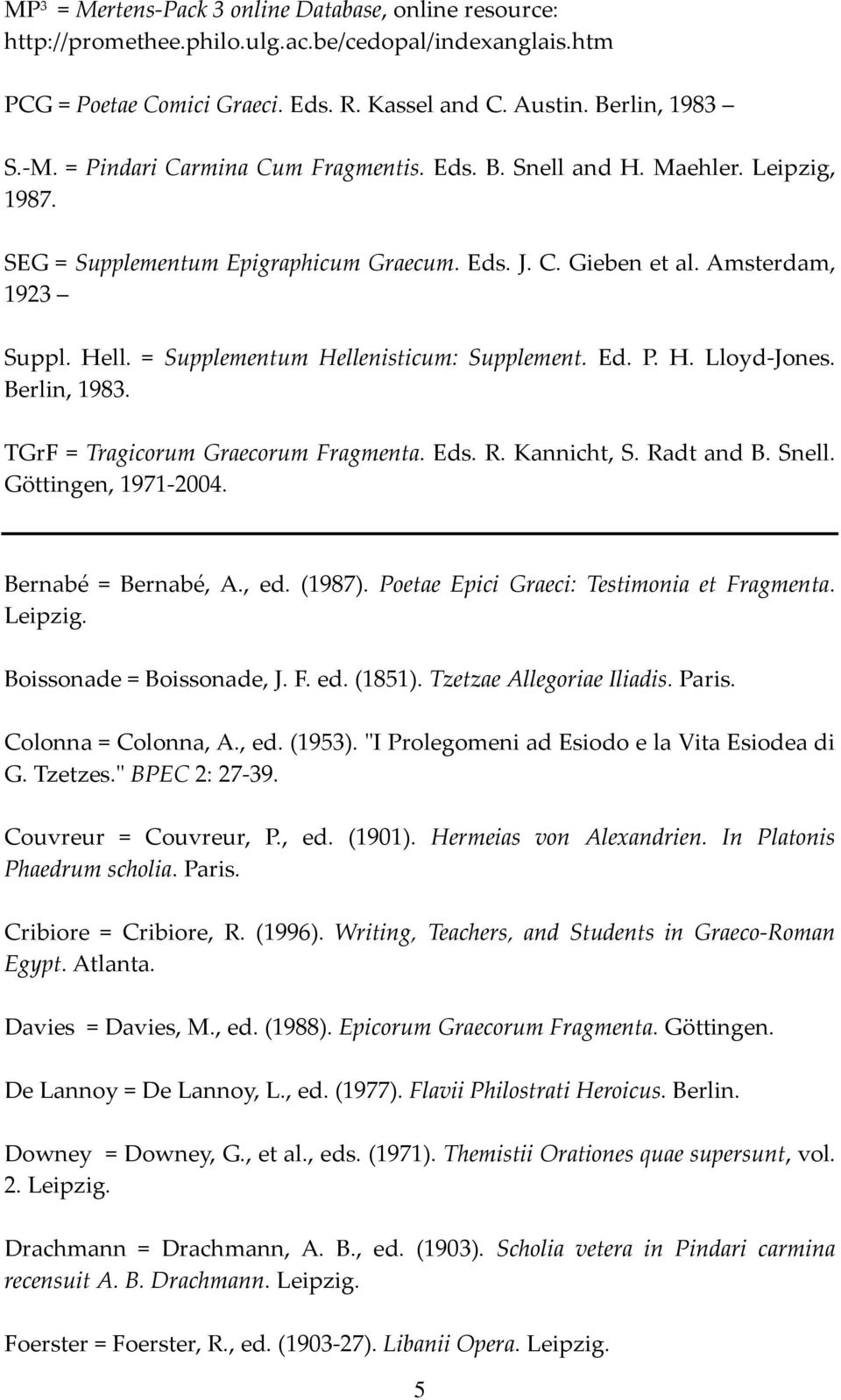 = Supplementum Hellenisticum: Supplement. Ed. P. H. Lloyd-Jones. Berlin, 1983. TGrF = Tragicorum Graecorum Fragmenta. Eds. R. Kannicht, S. Radt and B. Snell. Göttingen, 1971-2004.