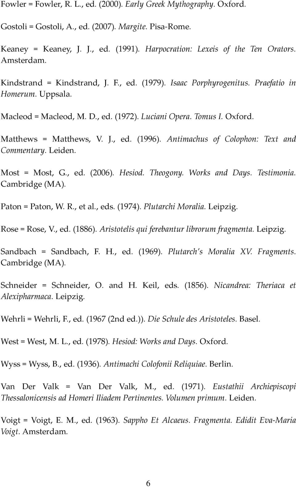 Matthews = Matthews, V. J., ed. (1996). Antimachus of Colophon: Text and Commentary. Leiden. Most = Most, G., ed. (2006). Hesiod. Theogony. Works and Days. Testimonia. Cambridge (MA).