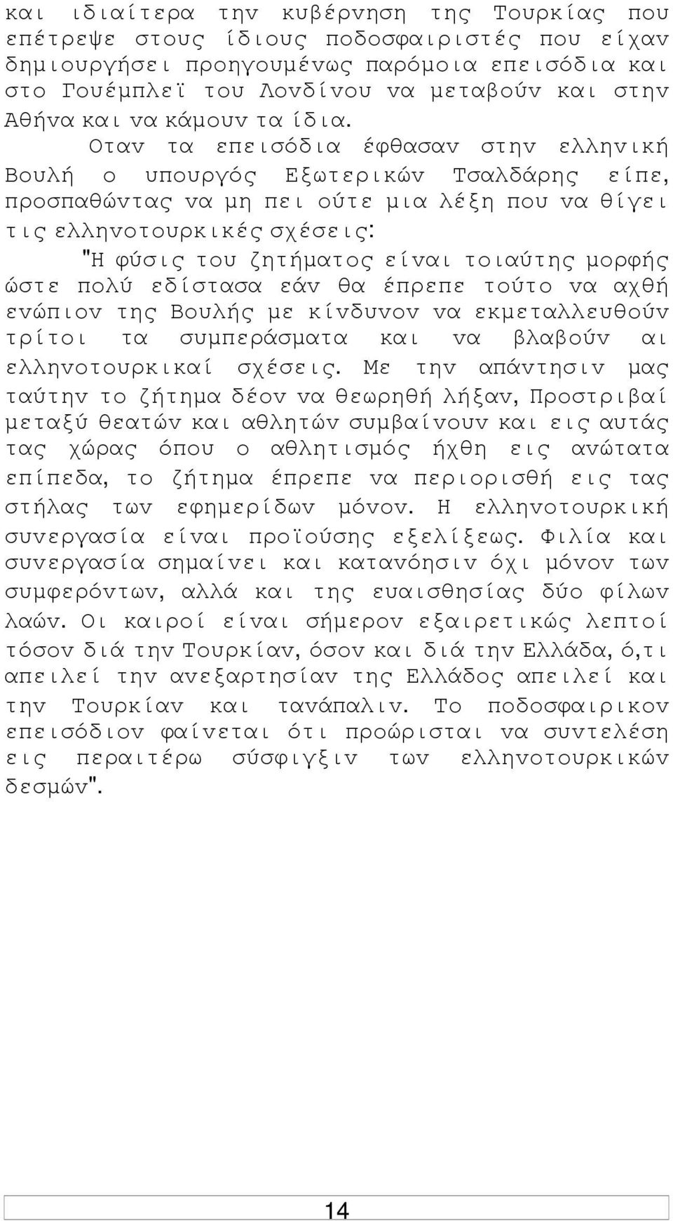 Οταv τα επεισόδια έφθασαv στηv ελληvική Βoυλή o υπoυργός Εξωτερικώv Τσαλδάρης είπε, πρoσπαθώvτας vα µη πει oύτε µια λέξη πoυ vα θίγει τις ελληvoτoυρκικές σχέσεις: "Η φύσις τoυ ζητήµατoς είvαι